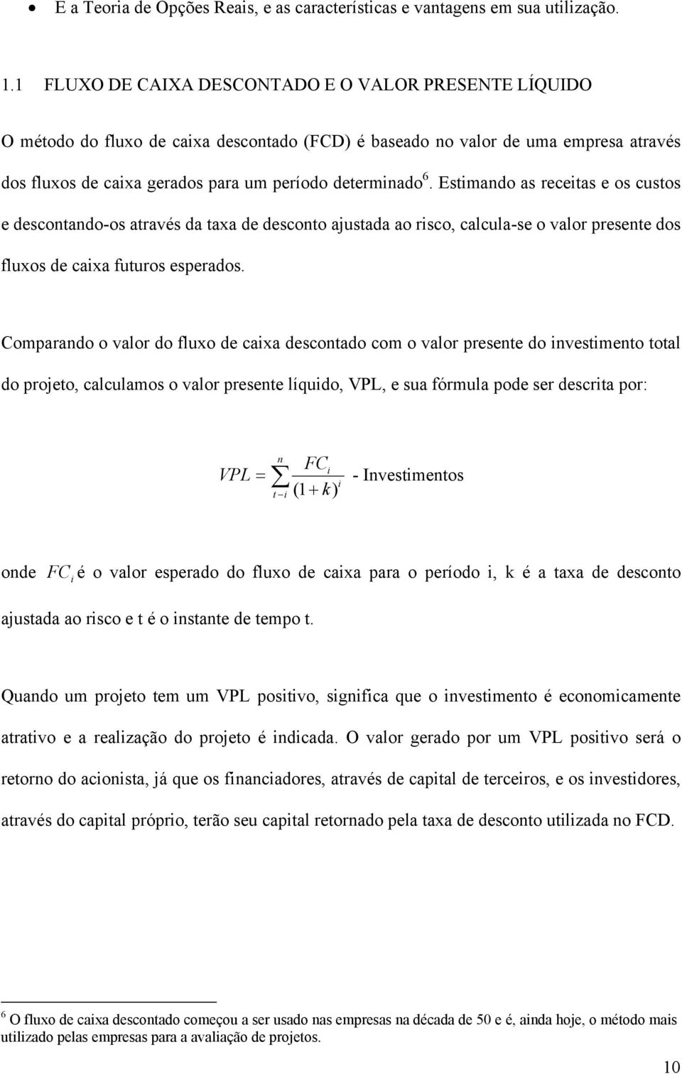 Estimando as receitas e os custos e descontando-os através da taxa de desconto ajustada ao risco, calcula-se o valor presente dos fluxos de caixa futuros esperados.