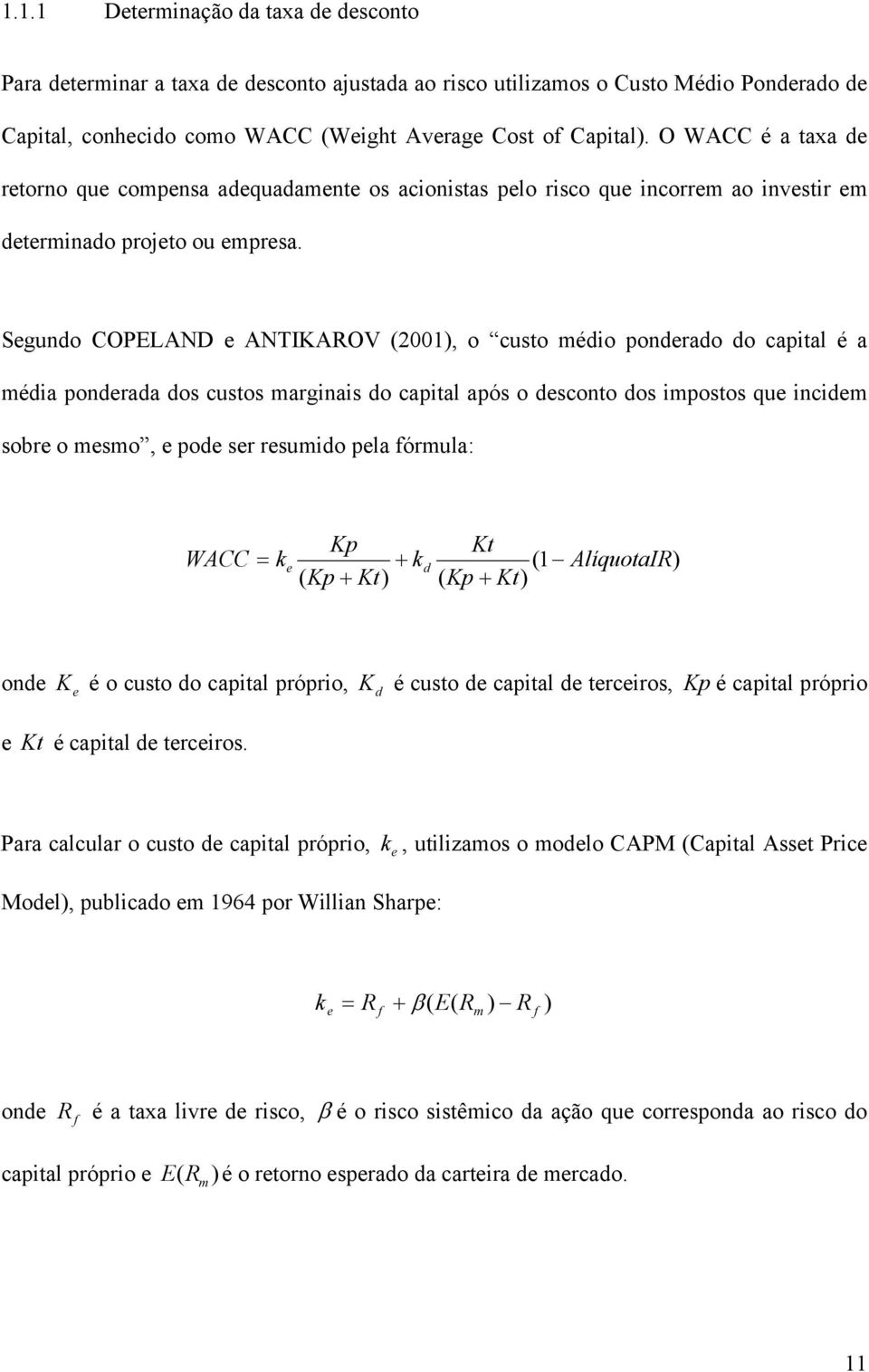 Segundo COPELAND e ANTIKAROV (2001), o custo médio ponderado do capital é a média ponderada dos custos marginais do capital após o desconto dos impostos que incidem sobre o mesmo, e pode ser resumido