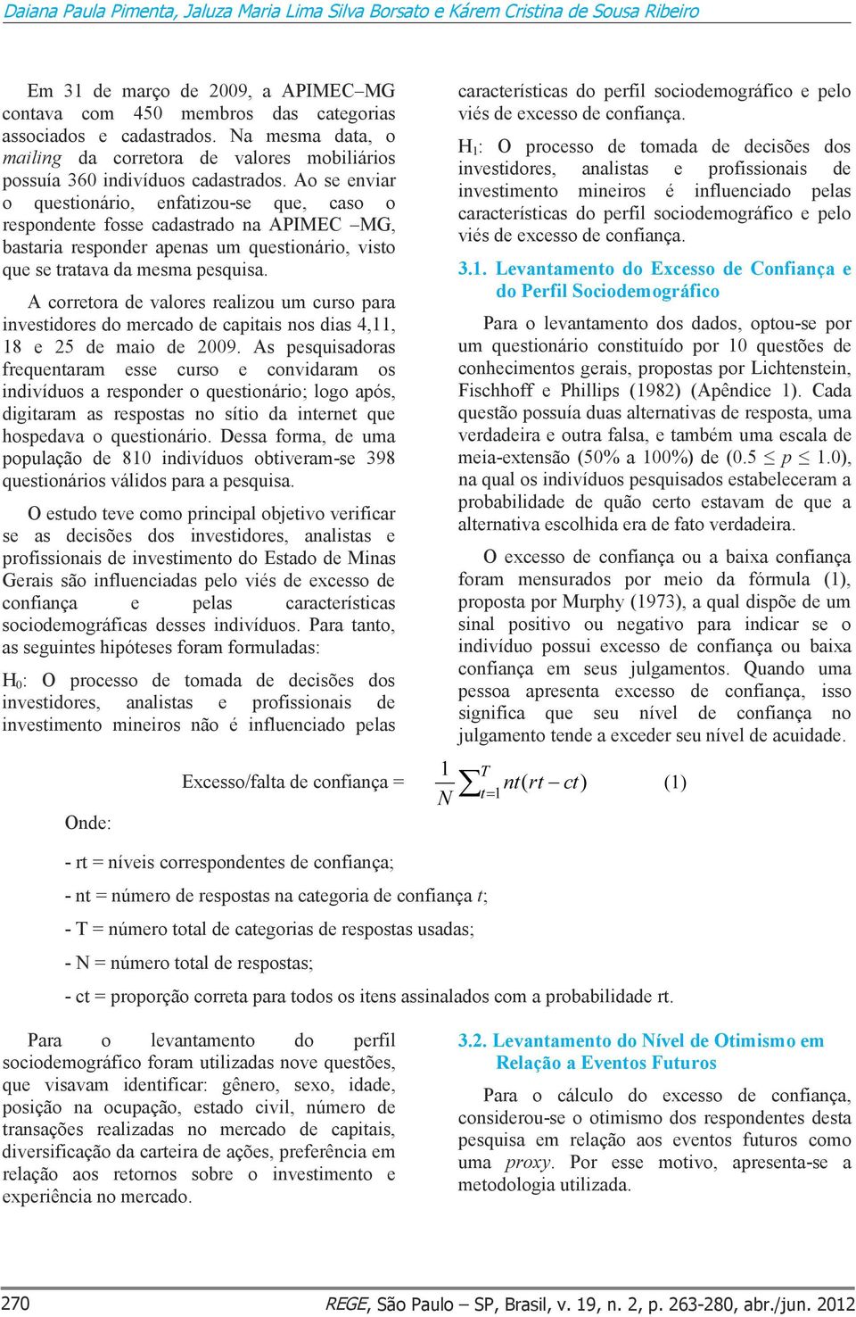 Ao se enviar o questionário, enfatizou-se que, caso o respondente fosse cadastrado na APIMEC MG, bastaria responder apenas um questionário, visto que se tratava da mesma pesquisa.