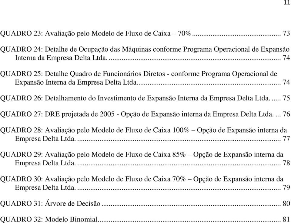 .. 74 QUADRO 26: Detalhamento do Investimento de Expansão Interna da Empresa Delta Ltda.... 75 QUADRO 27: DRE projetada de 2005 - Opção de Expansão interna da Empresa Delta Ltda.