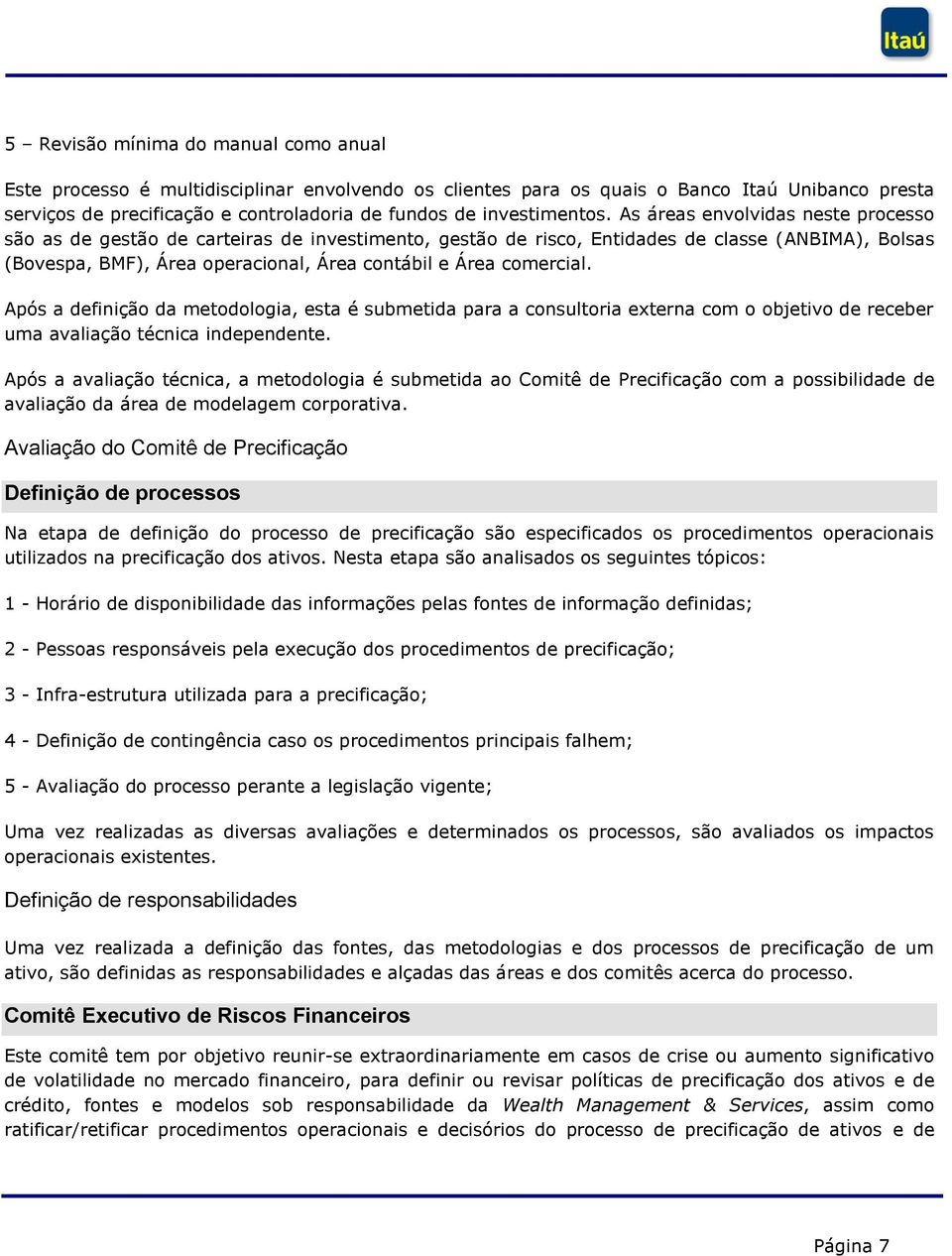 As áreas envolvidas neste processo são as de gestão de carteiras de investimento, gestão de risco, Entidades de classe (ANBIMA), Bolsas (Bovespa, BMF), Área operacional, Área contábil e Área