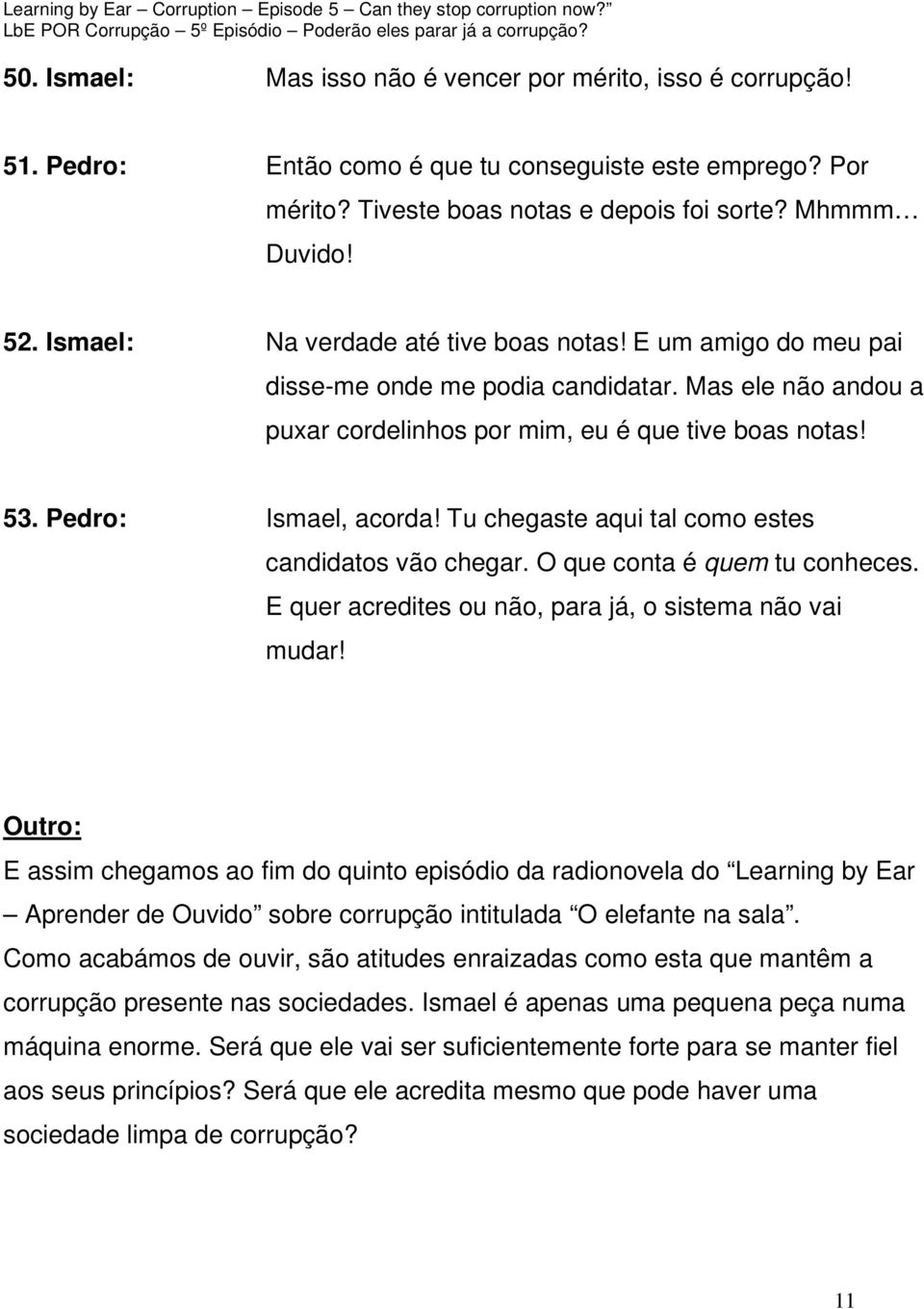 Tu chegaste aqui tal como estes candidatos vão chegar. O que conta é quem tu conheces. E quer acredites ou não, para já, o sistema não vai mudar!