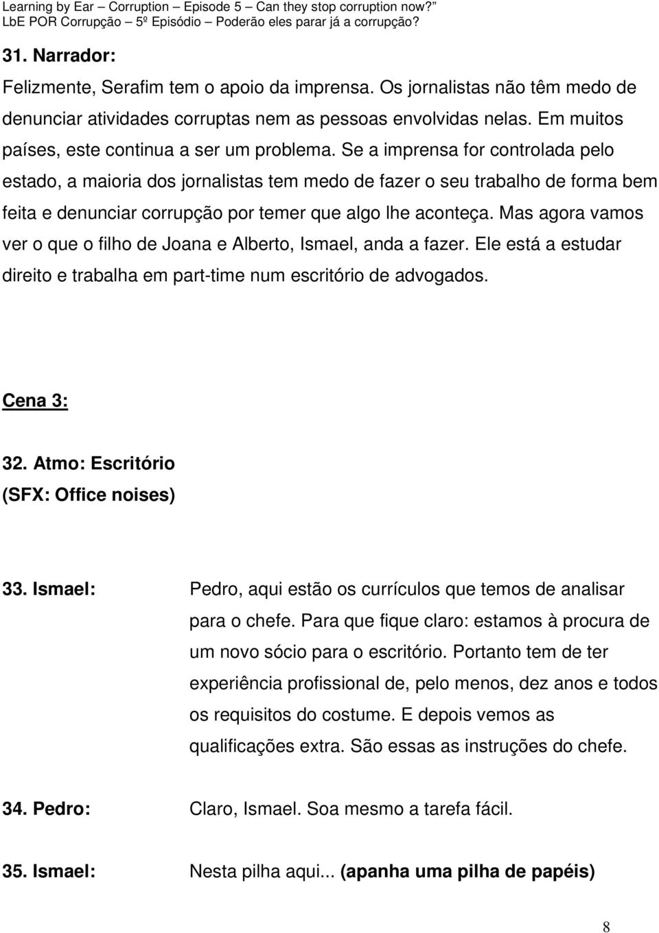 Se a imprensa for controlada pelo estado, a maioria dos jornalistas tem medo de fazer o seu trabalho de forma bem feita e denunciar corrupção por temer que algo lhe aconteça.