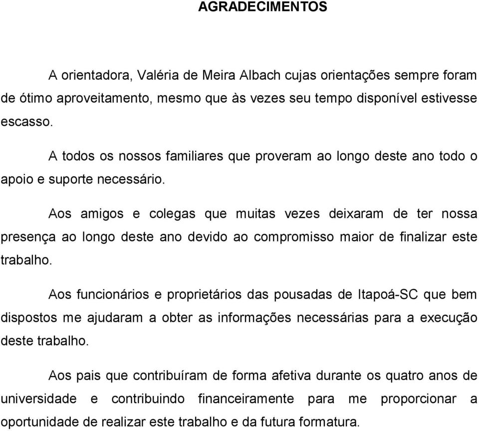 Aos amigos e colegas que muitas vezes deixaram de ter nossa presença ao longo deste ano devido ao compromisso maior de finalizar este trabalho.