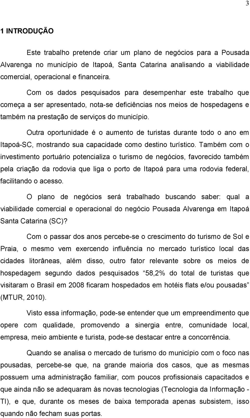 Outra oportunidade é o aumento de turistas durante todo o ano em Itapoá-SC, mostrando sua capacidade como destino turístico.