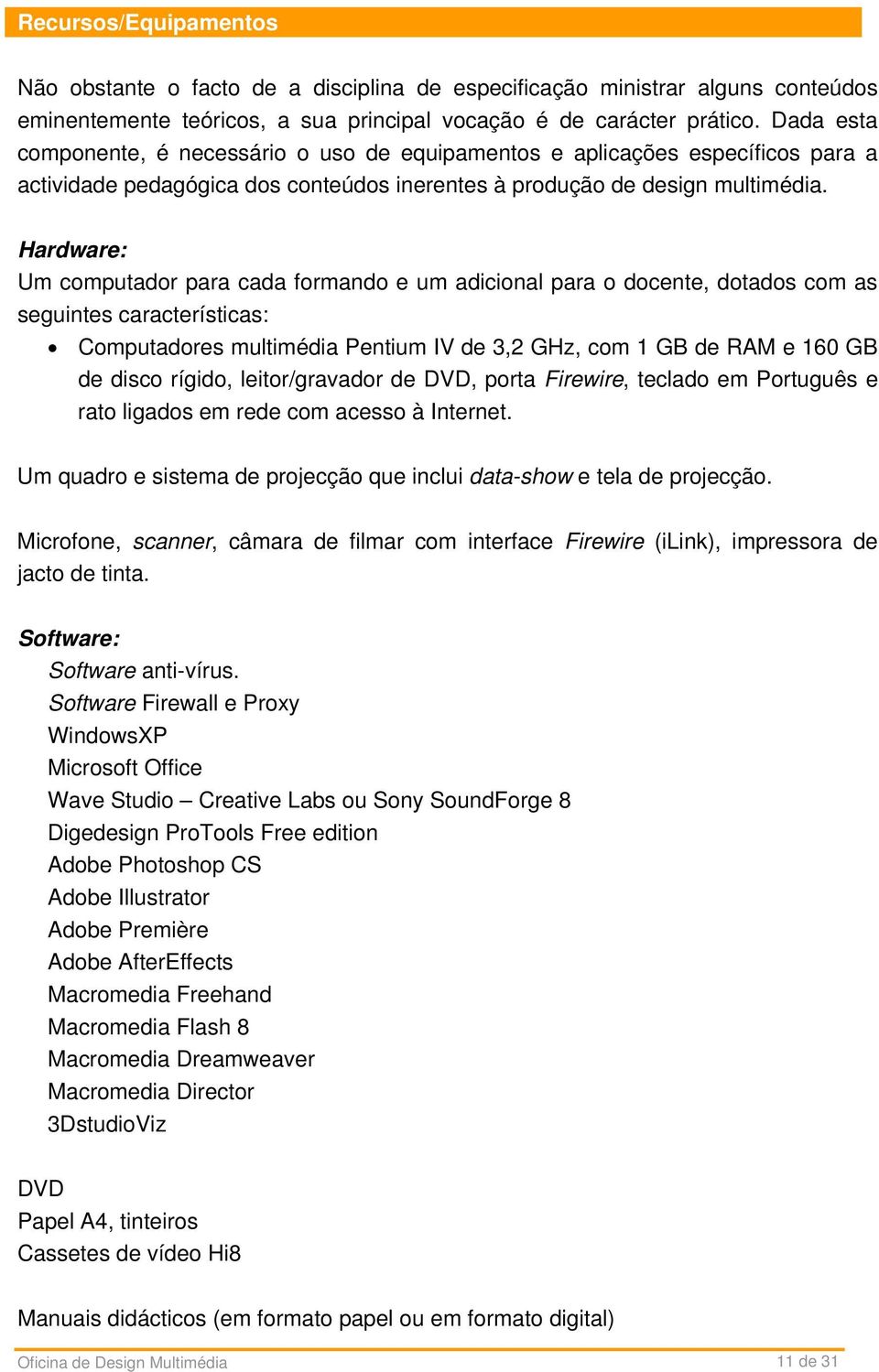 Hardware: Um computador para cada formando e um adicional para o docente, dotados com as seguintes características: Computadores multimédia Pentium IV de 3,2 GHz, com 1 GB de RAM e 160 GB de disco