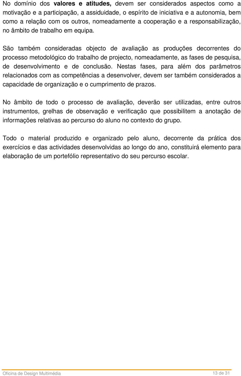 São também consideradas objecto de avaliação as produções decorrentes do processo metodológico do trabalho de projecto, nomeadamente, as fases de pesquisa, de desenvolvimento e de conclusão.