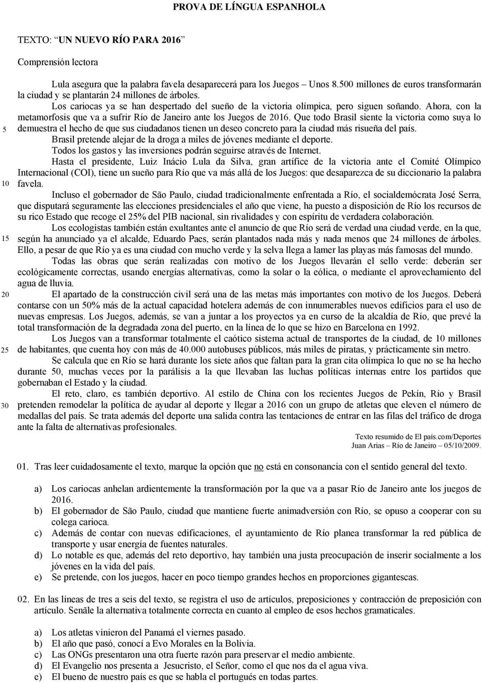 Ahora, con la metamorfosis que va a sufrir Río de Janeiro ante los Juegos de 2016.