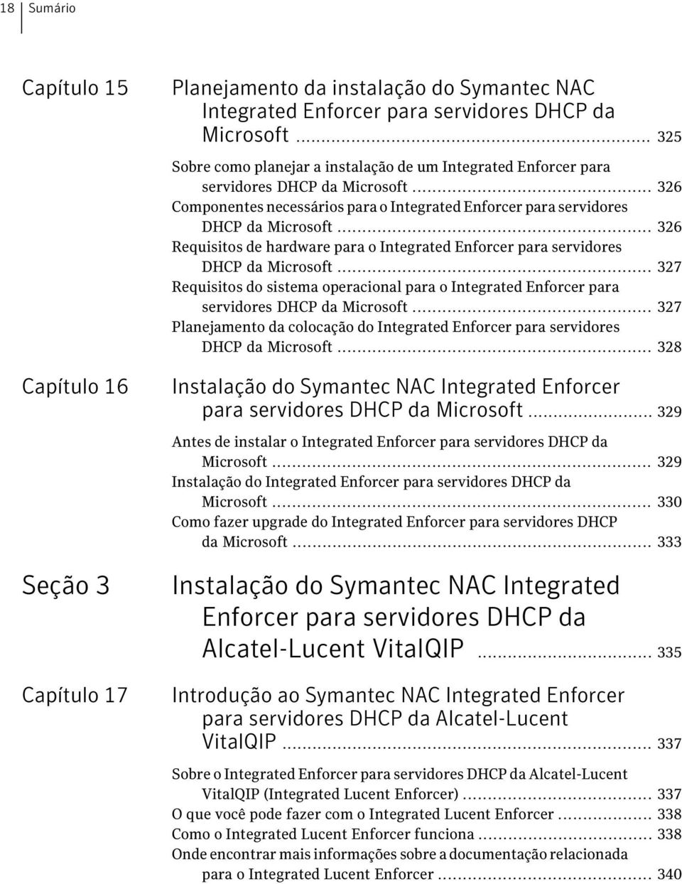 .. 326 Requisitos de hardware para o Integrated Enforcer para servidores DHCP da Microsoft... 327 Requisitos do sistema operacional para o Integrated Enforcer para servidores DHCP da Microsoft.