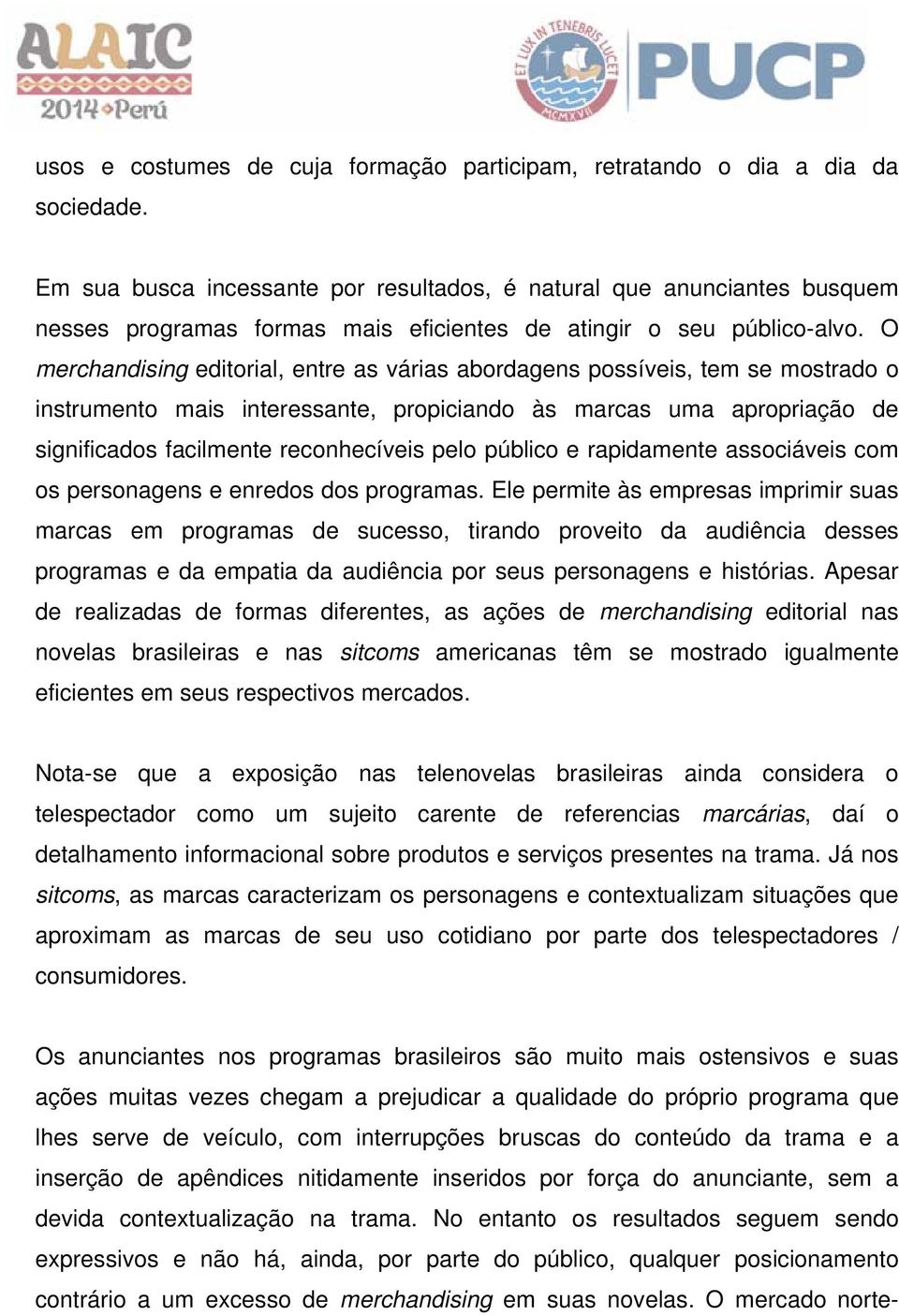 O merchandising editorial, entre as várias abordagens possíveis, tem se mostrado o instrumento mais interessante, propiciando às marcas uma apropriação de significados facilmente reconhecíveis pelo