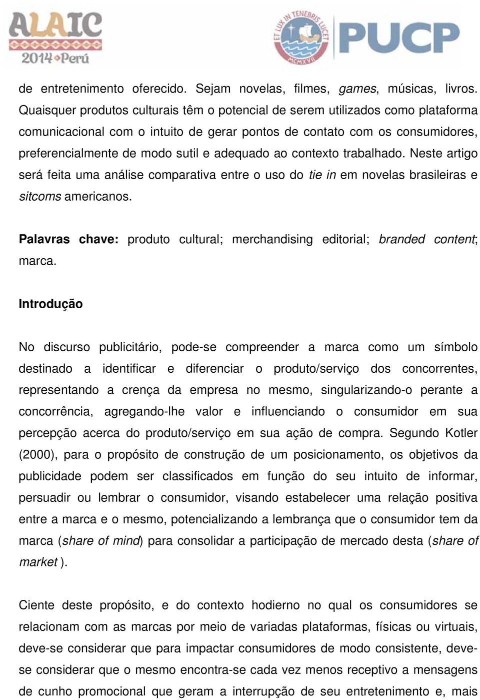 adequado ao contexto trabalhado. Neste artigo será feita uma análise comparativa entre o uso do tie in em novelas brasileiras e sitcoms americanos.