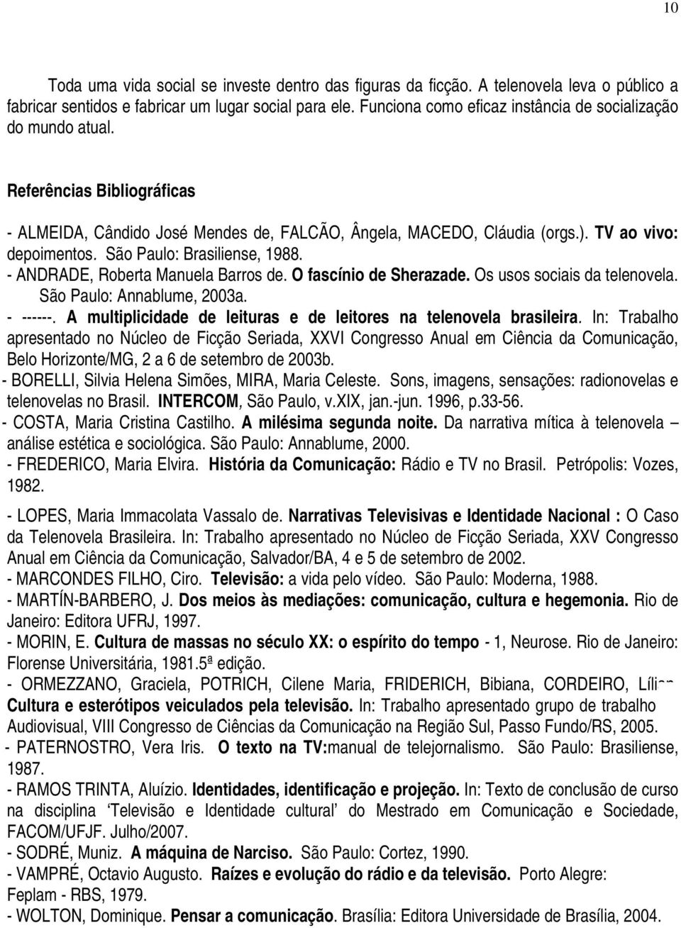 São Paulo: Brasiliense, 1988. - ANDRADE, Roberta Manuela Barros de. O fascínio de Sherazade. Os usos sociais da telenovela. São Paulo: Annablume, 2003a. - ------.