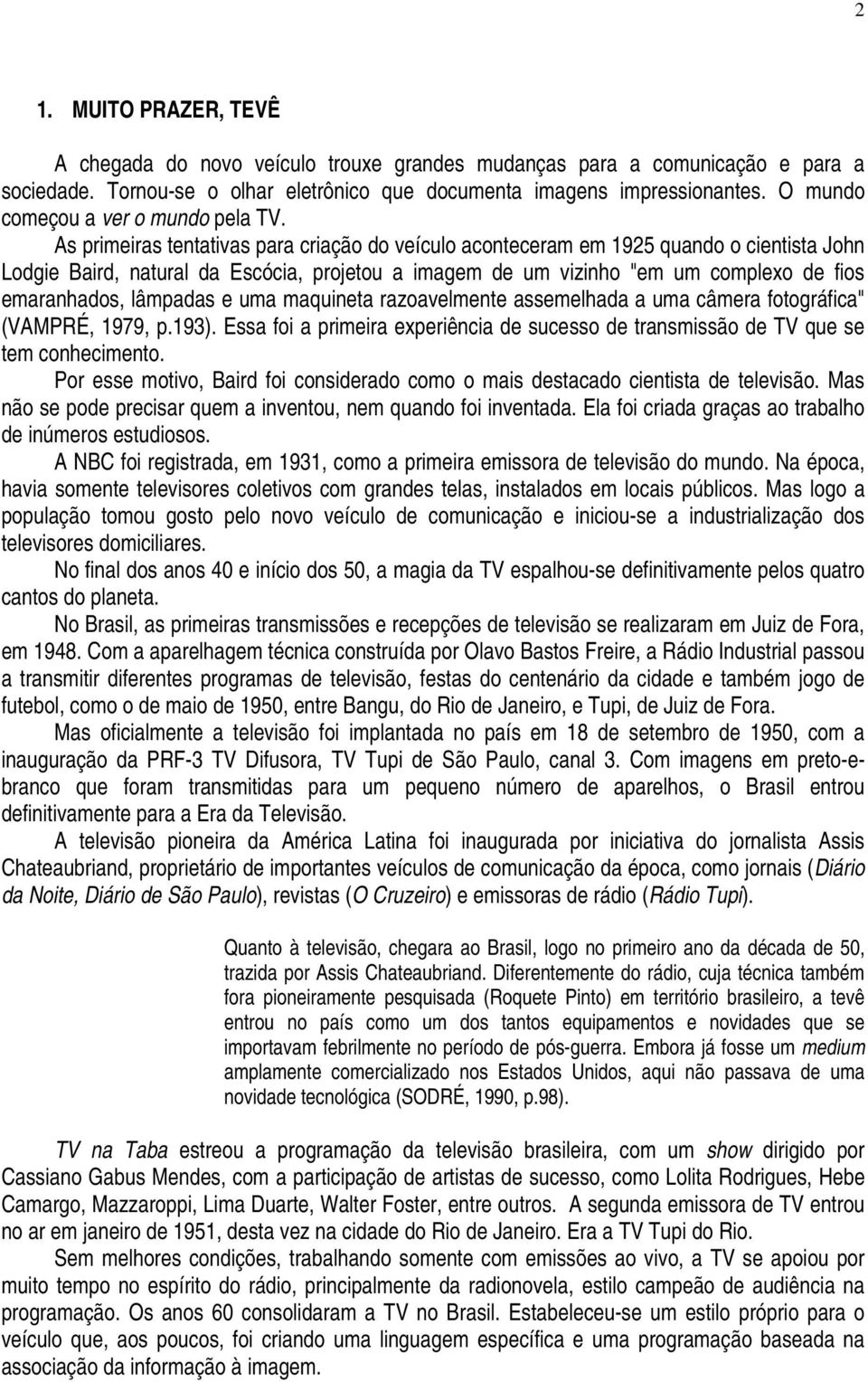 As primeiras tentativas para criação do veículo aconteceram em 1925 quando o cientista John Lodgie Baird, natural da Escócia, projetou a imagem de um vizinho "em um complexo de fios emaranhados,