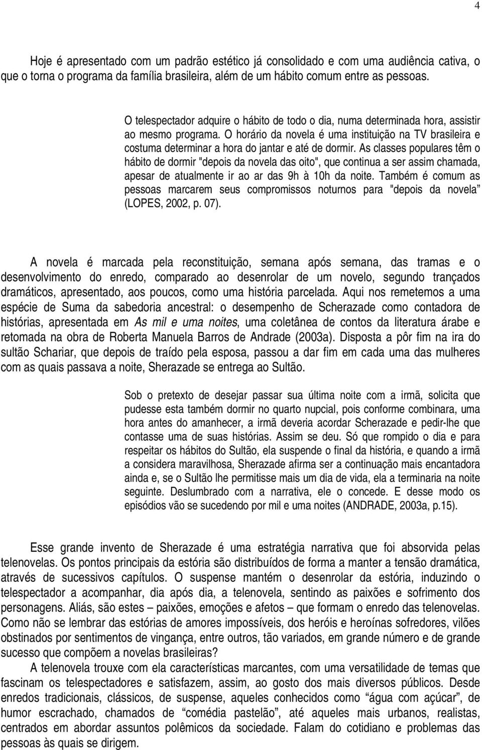 O horário da novela é uma instituição na TV brasileira e costuma determinar a hora do jantar e até de dormir.