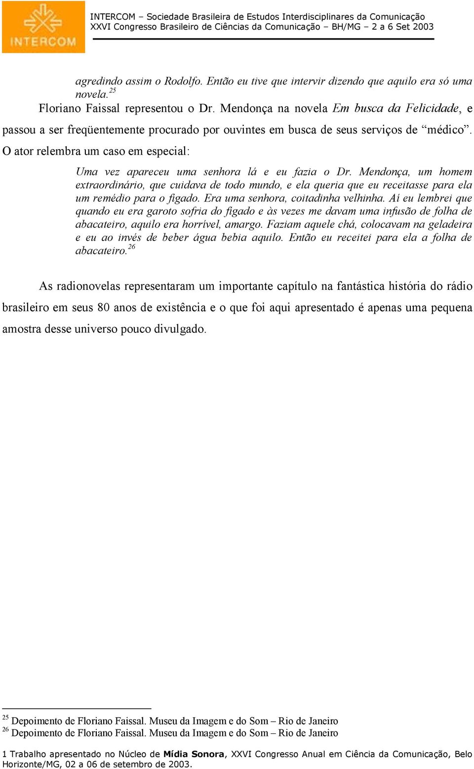 O ator relembra um caso em especial: Uma vez apareceu uma senhora lá e eu fazia o Dr.