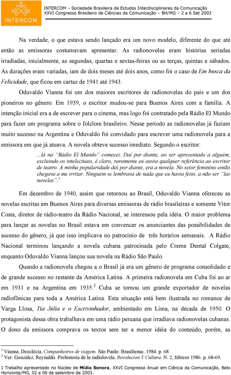 As durações eram variadas, iam de dois meses até dois anos, como foi o caso de Em busca da Felicidade, que ficou em cartaz de 1941 até 1943.