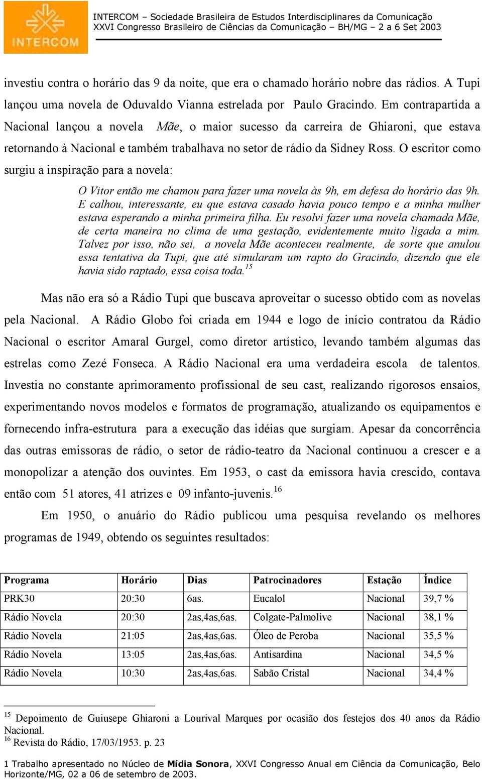 O escritor como surgiu a inspiração para a novela: O Vitor então me chamou para fazer uma novela às 9h, em defesa do horário das 9h.