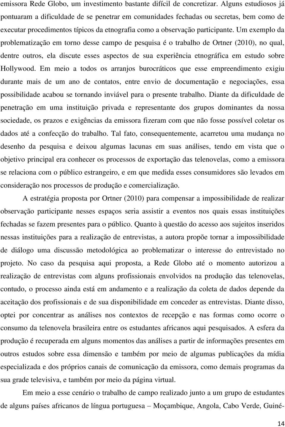 Um exemplo da problematização em torno desse campo de pesquisa é o trabalho de Ortner (2010), no qual, dentre outros, ela discute esses aspectos de sua experiência etnográfica em estudo sobre