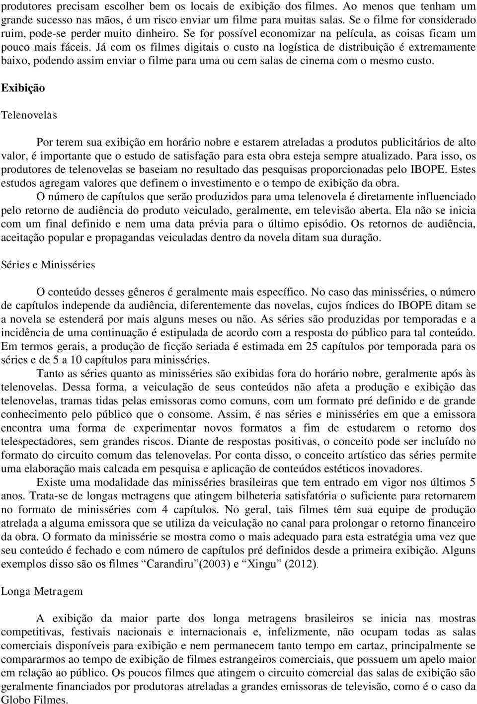 Já com os filmes digitais o custo na logística de distribuição é extremamente baixo, podendo assim enviar o filme para uma ou cem salas de cinema com o mesmo custo.