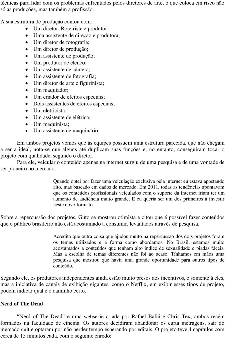 produtor de elenco; Um assistente de câmera; Um assistente de fotografia; Um diretor de arte e figurinista; Um maquiador; Um criador de efeitos especiais; Dois assistentes de efeitos especiais; Um