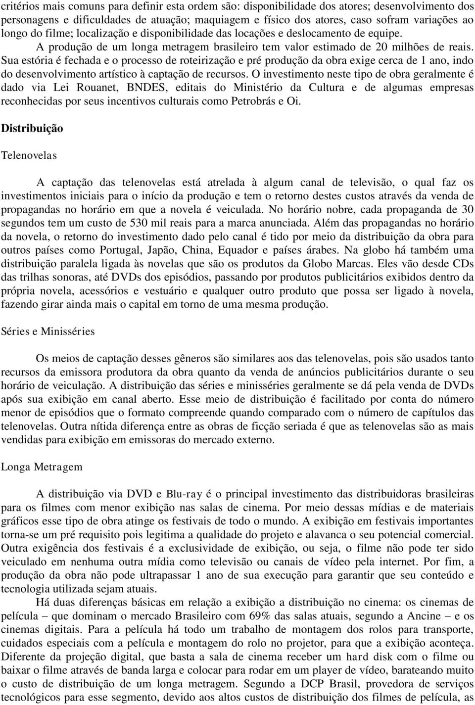 Sua estória é fechada e o processo de roteirização e pré produção da obra exige cerca de 1 ano, indo do desenvolvimento artístico à captação de recursos.