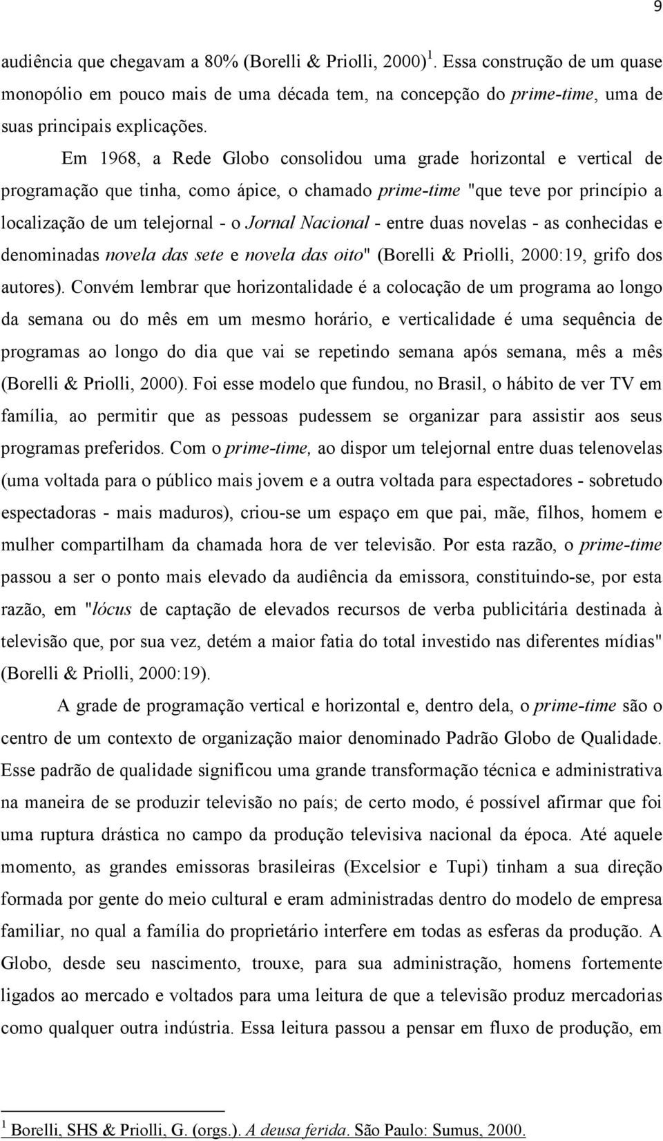 - entre duas novelas - as conhecidas e denominadas novela das sete e novela das oito" (Borelli & Priolli, 2000:19, grifo dos autores).