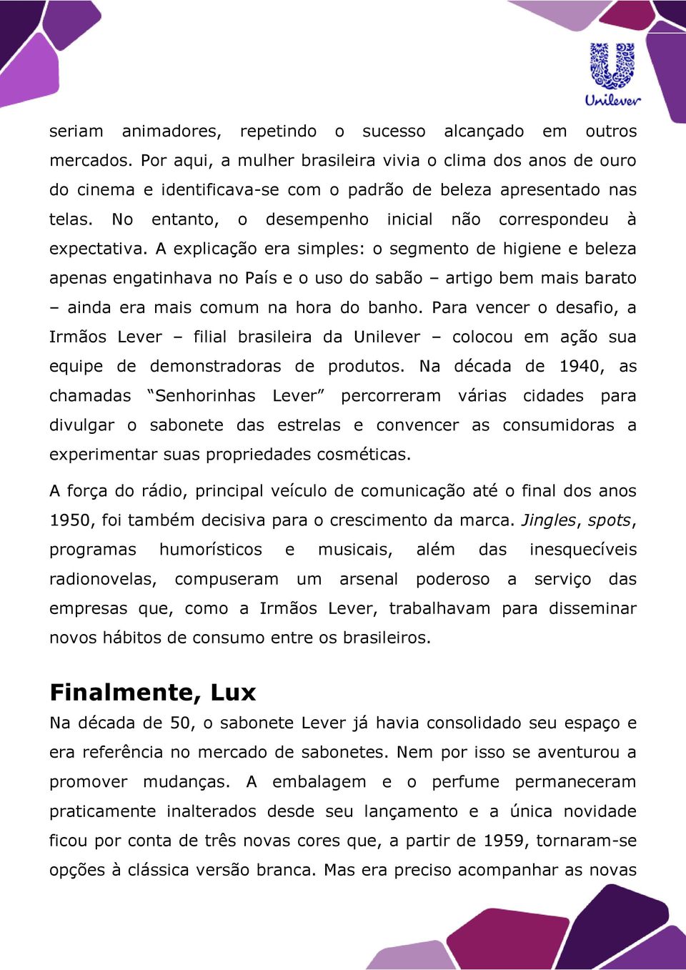 A explicação era simples: o segmento de higiene e beleza apenas engatinhava no País e o uso do sabão artigo bem mais barato ainda era mais comum na hora do banho.