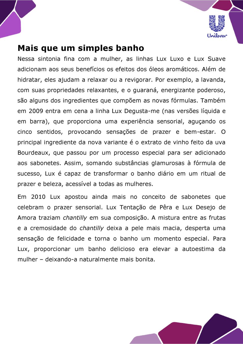 Por exemplo, a lavanda, com suas propriedades relaxantes, e o guaraná, energizante poderoso, são alguns dos ingredientes que compõem as novas fórmulas.