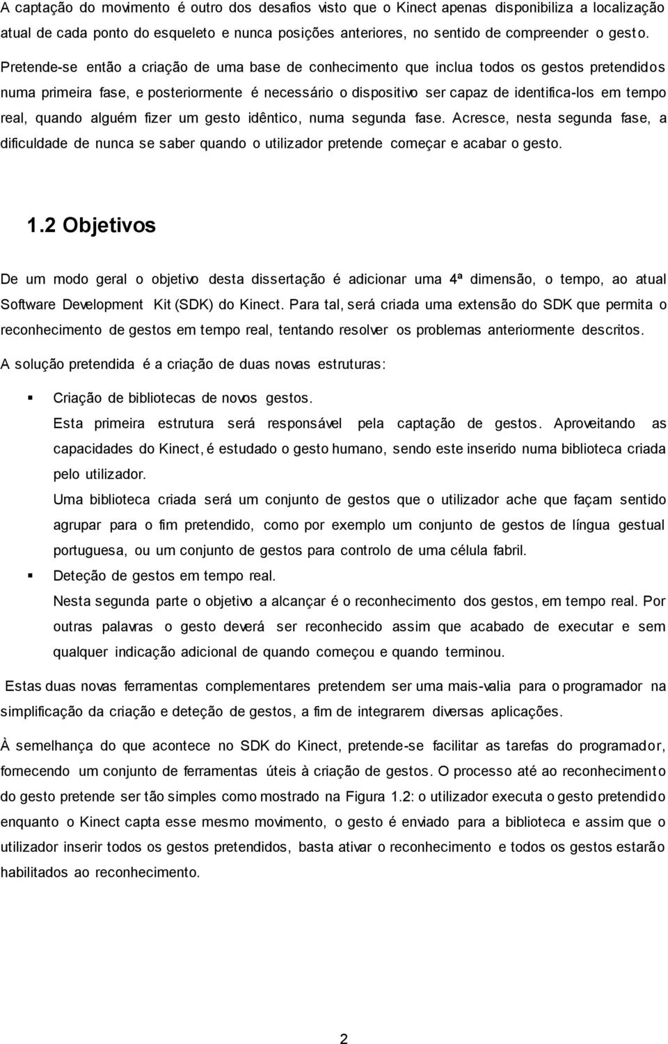 real, quando alguém fizer um gesto idêntico, numa segunda fase. Acresce, nesta segunda fase, a dificuldade de nunca se saber quando o utilizador pretende começar e acabar o gesto. 1.