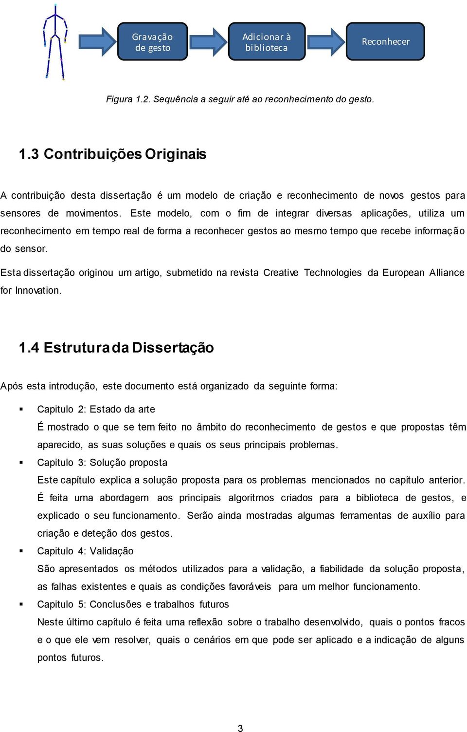 Este modelo, com o fim de integrar diversas aplicações, utiliza um reconhecimento em tempo real de forma a reconhecer gestos ao mesmo tempo que recebe informação do sensor.