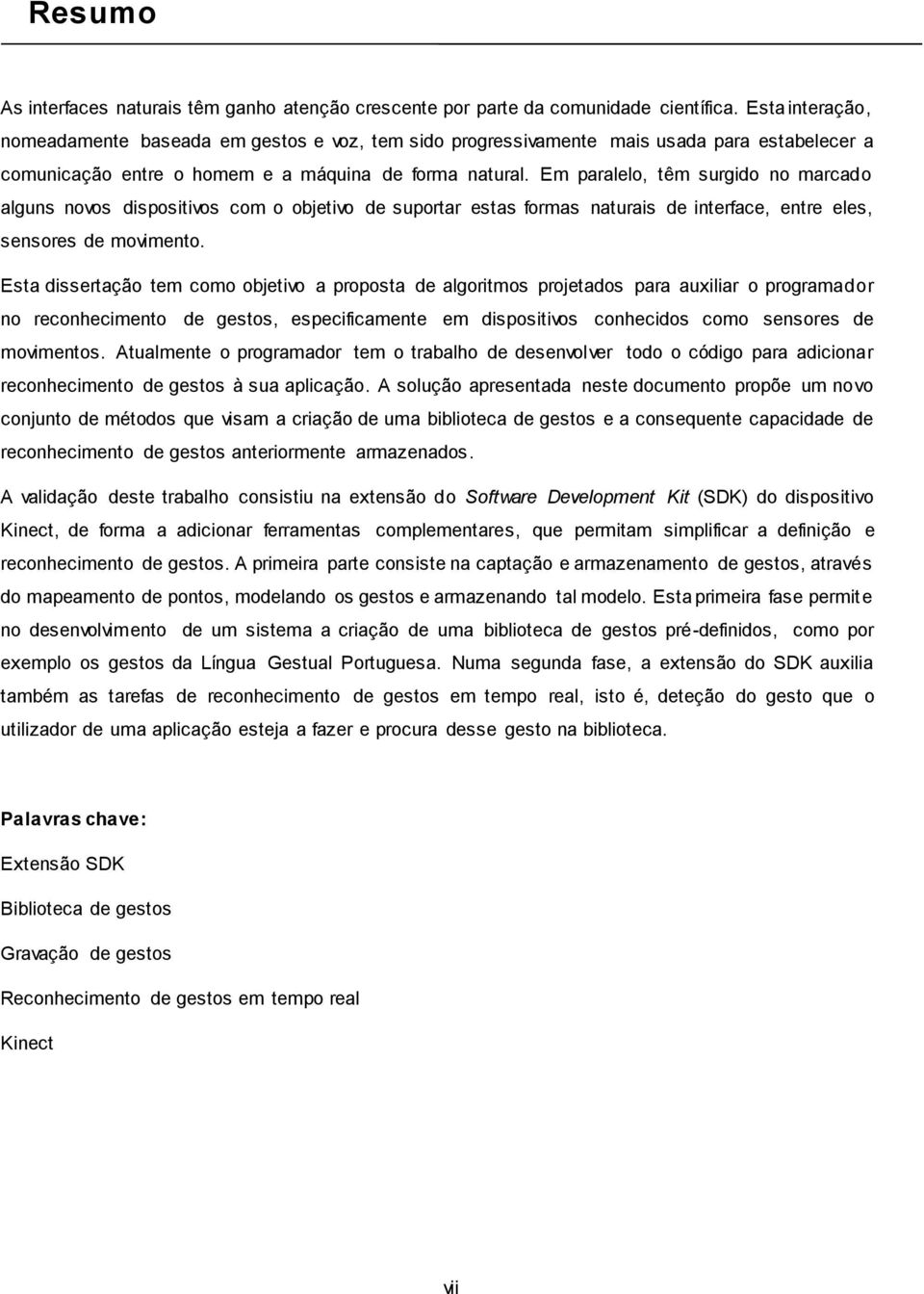 Em paralelo, têm surgido no marcado alguns novos dispositivos com o objetivo de suportar estas formas naturais de interface, entre eles, sensores de movimento.