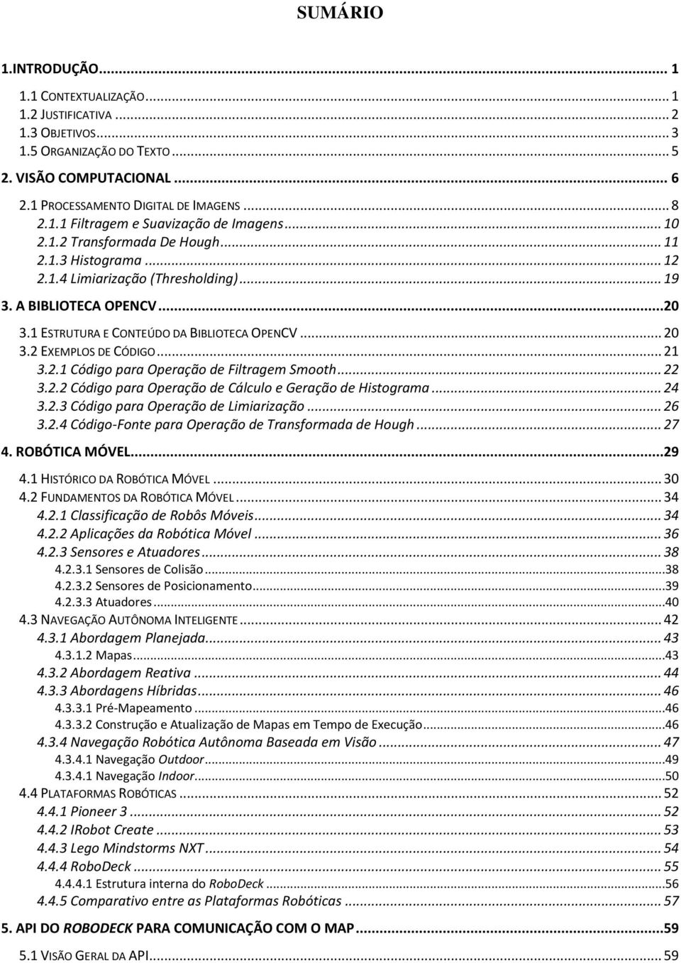 2 EXEMPLOS DE CÓDIGO... 21 3.2.1 Código para Operação de Filtragem Smooth... 22 3.2.2 Código para Operação de Cálculo e Geração de Histograma... 24 3.2.3 Código para Operação de Limiarização... 26 3.