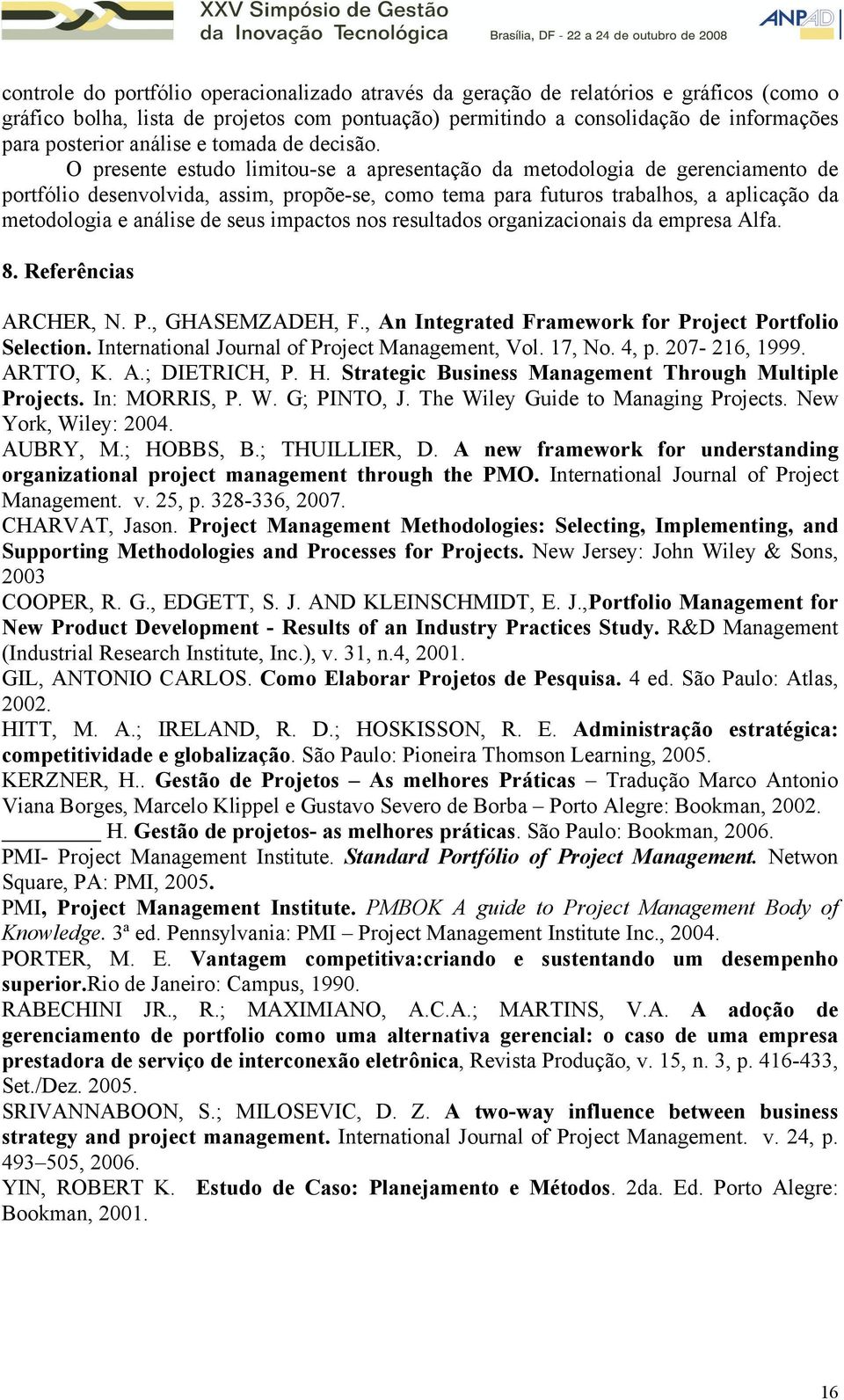 O presente estudo limitou-se a apresentação da metodologia de gerenciamento de portfólio desenvolvida, assim, propõe-se, como tema para futuros trabalhos, a aplicação da metodologia e análise de seus