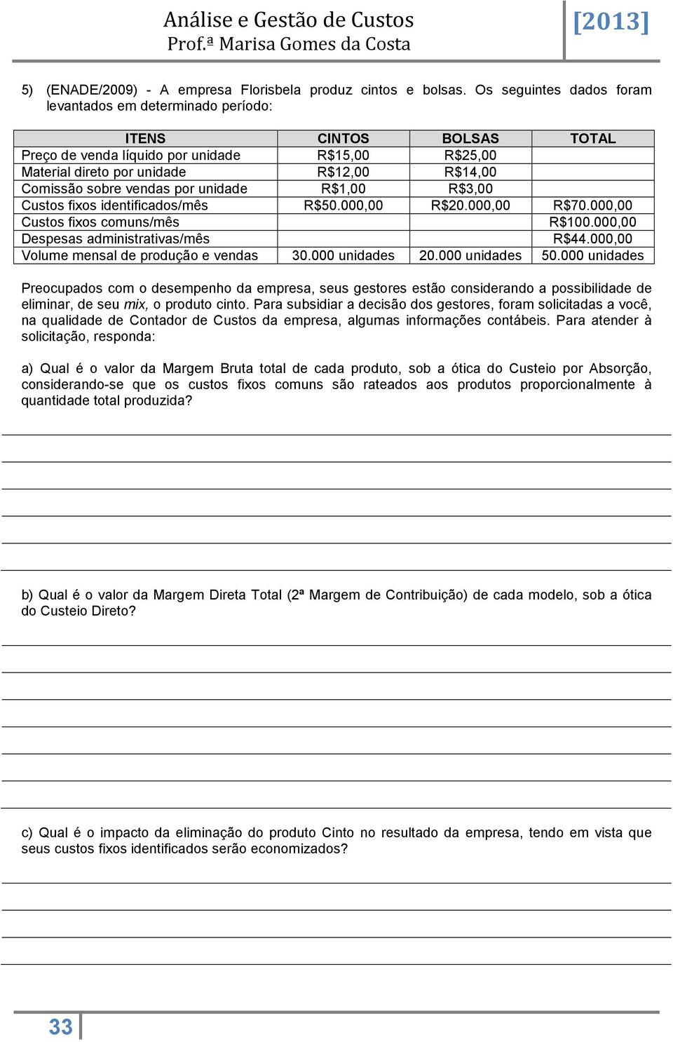 vendas por unidade R$1,00 R$3,00 Custos fixos identificados/mês R$50.000,00 R$20.000,00 R$70.000,00 Custos fixos comuns/mês R$100.000,00 Despesas administrativas/mês R$44.