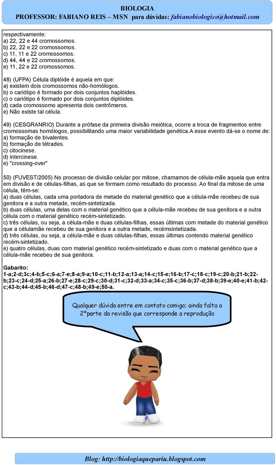 d) cada cromossomo apresenta dois centrômeros. e) Não existe tal célula.