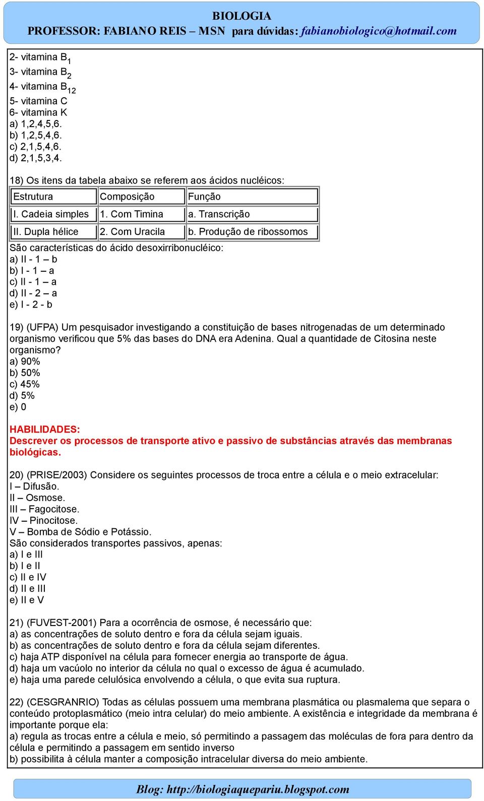 Produção de ribossomos São características do ácido desoxirribonucléico: a) II - 1 b b) I - 1 a c) II - 1 a d) II - 2 a e) I - 2 - b 19) (UFPA) Um pesquisador investigando a constituição de bases