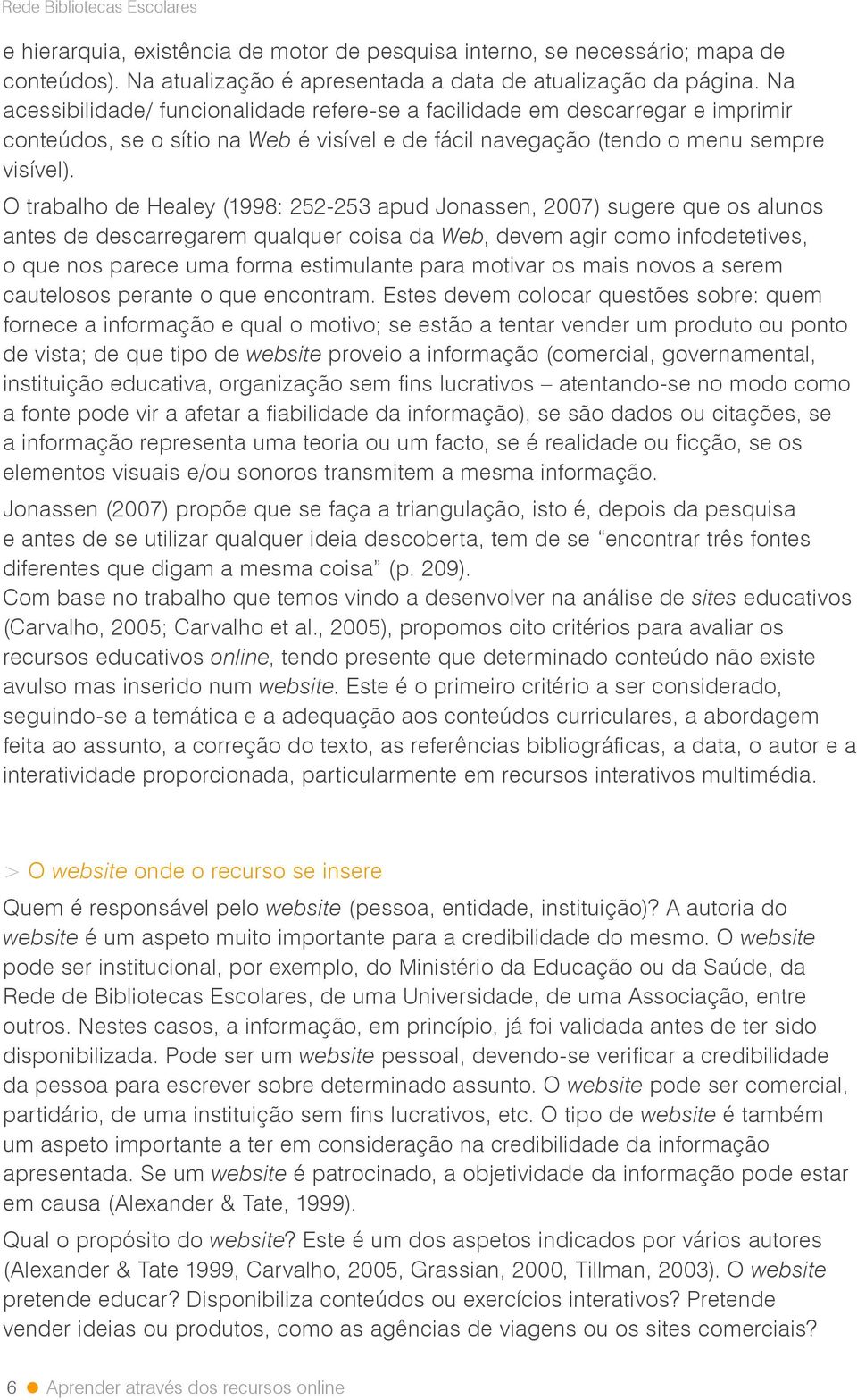 O trabalho de Healey (1998: 252-253 apud Jonassen, 2007) sugere que os alunos antes de descarregarem qualquer coisa da Web, devem agir como infodetetives, o que nos parece uma forma estimulante para