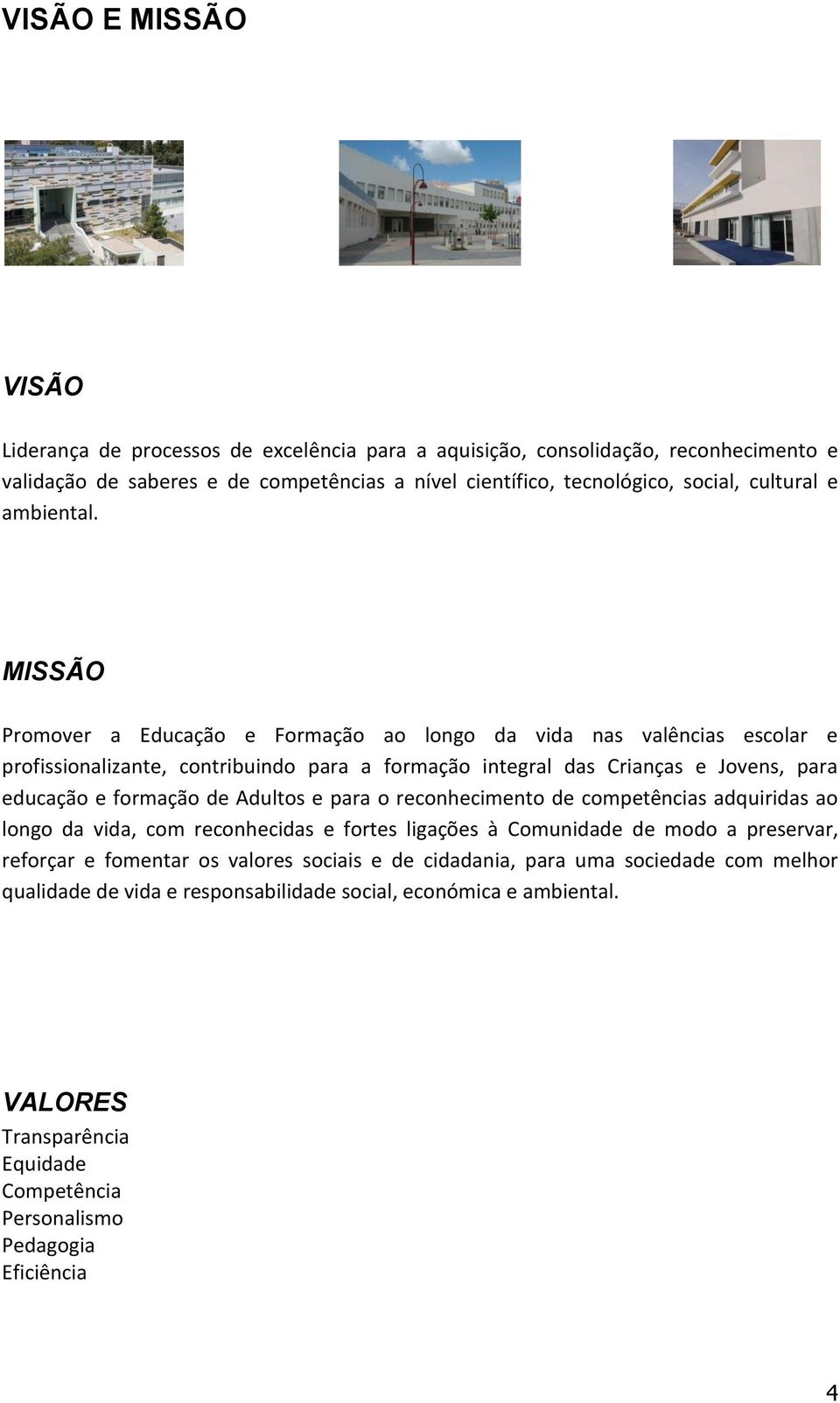 MISSÃO Promover a Educação e Formação ao longo da vida nas valências escolar e profissionalizante, contribuindo para a formação integral das Crianças e Jovens, para educação e formação de