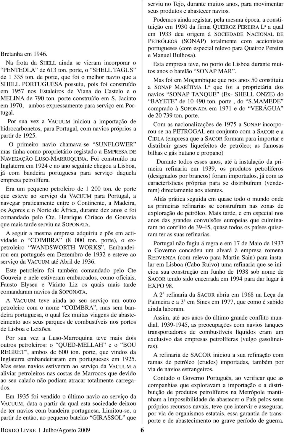 Jacinto em 1970, ambos expressamente para serviço em Portugal. Por sua vez a VACUUM iniciou a importação de hidrocarbonetos, para Portugal, com navios próprios a partir de 1925.