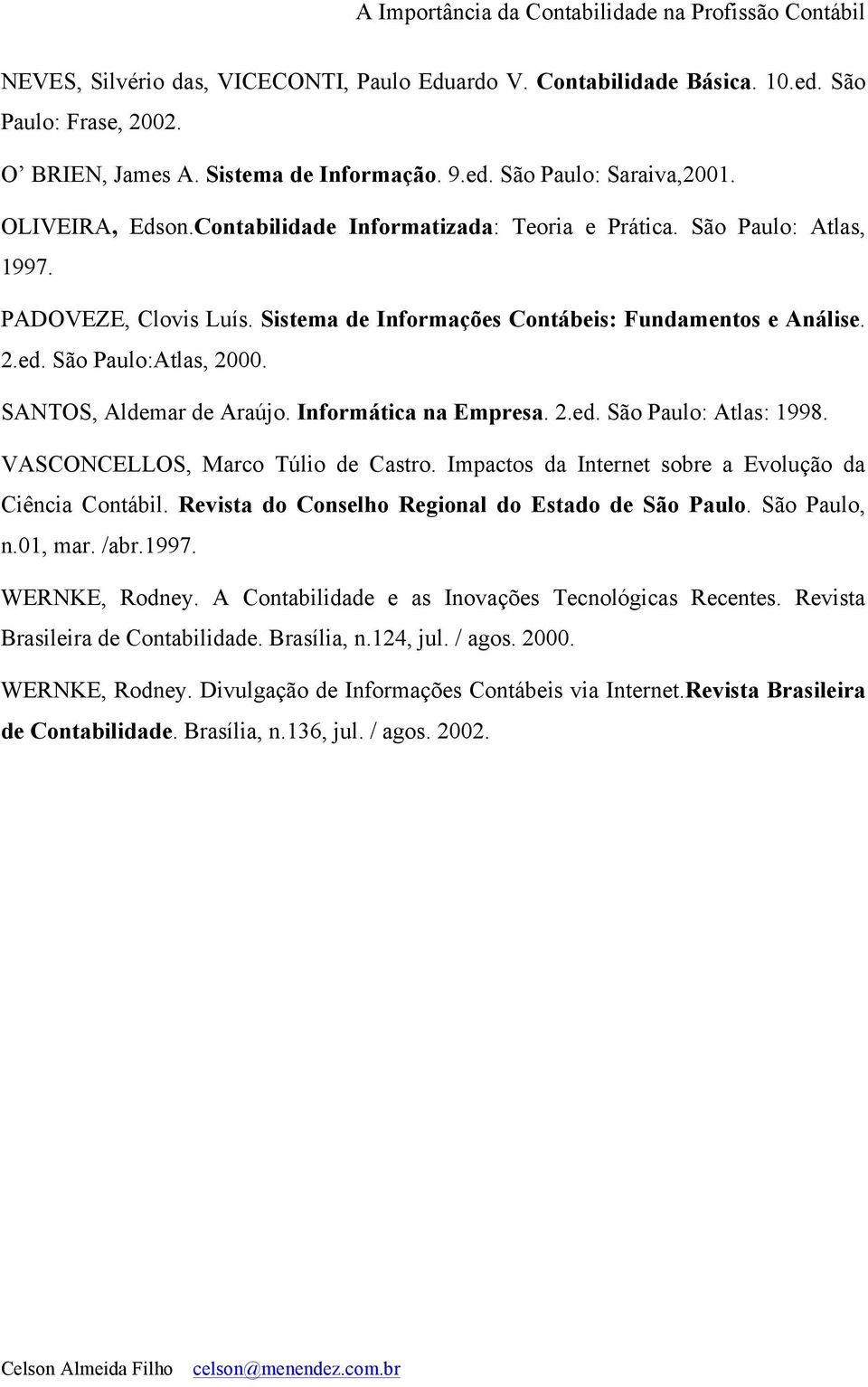 SANTOS, Aldemar de Araújo. Informática na Empresa. 2.ed. São Paulo: Atlas: 1998. VASCONCELLOS, Marco Túlio de Castro. Impactos da Internet sobre a Evolução da Ciência Contábil.