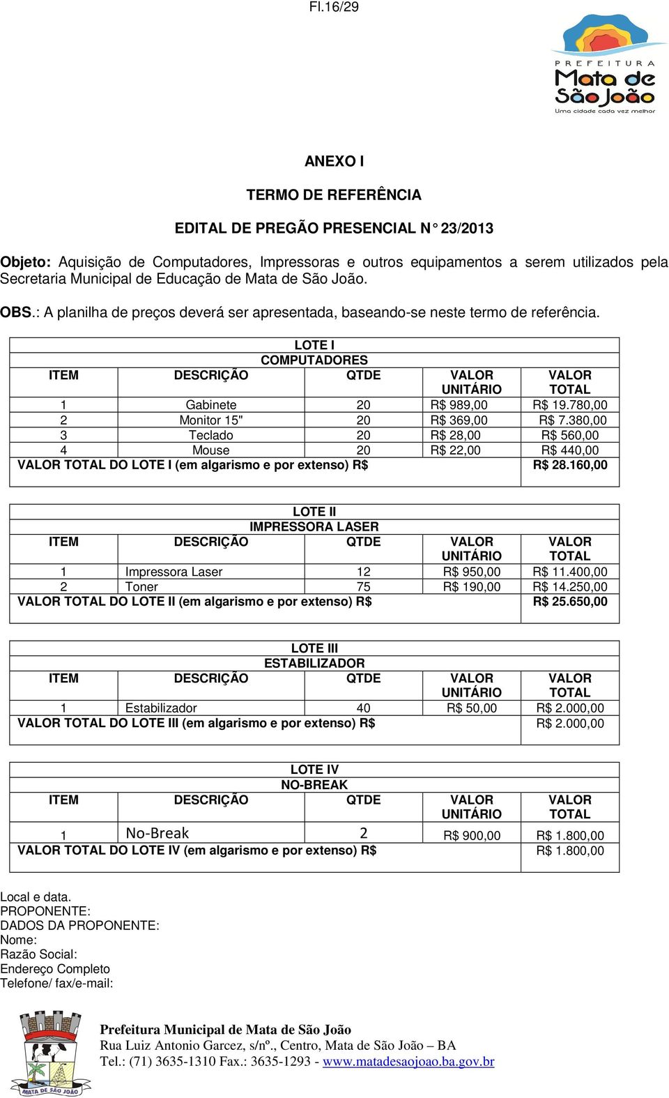 LOTE I COMPUTADORES ITEM DESCRIÇÃO QTDE VALOR UNITÁRIO VALOR TOTAL 1 Gabinete 20 R$ 989,00 R$ 19.780,00 2 Monitor 15" 20 R$ 369,00 R$ 7.