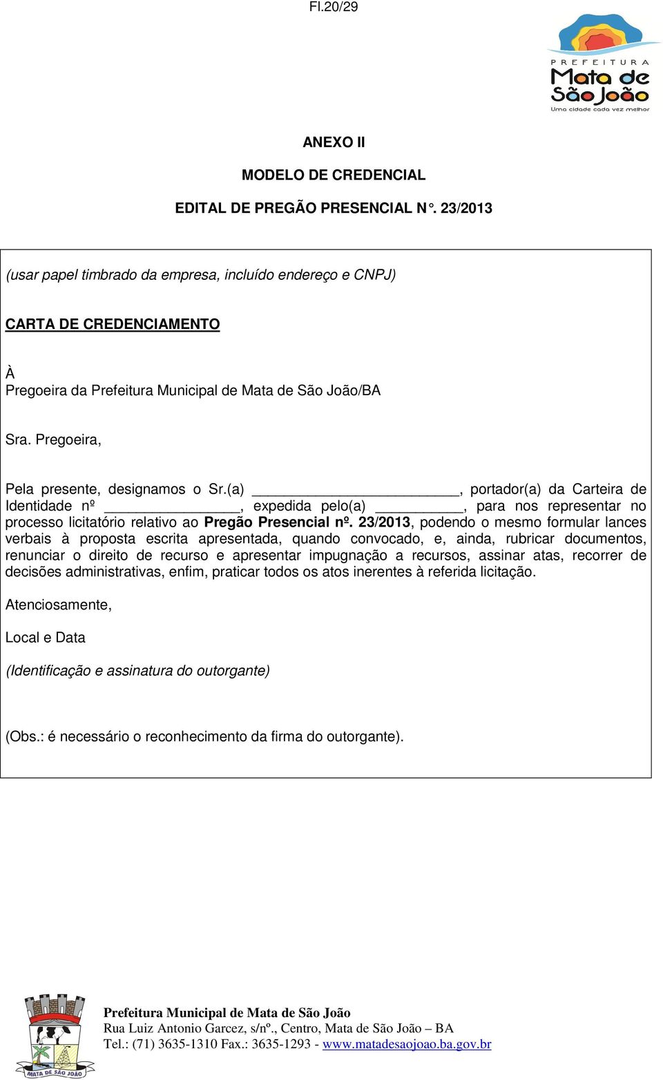 23/2013, podendo o mesmo formular lances verbais à proposta escrita apresentada, quando convocado, e, ainda, rubricar documentos, renunciar o direito de recurso e apresentar impugnação a recursos,