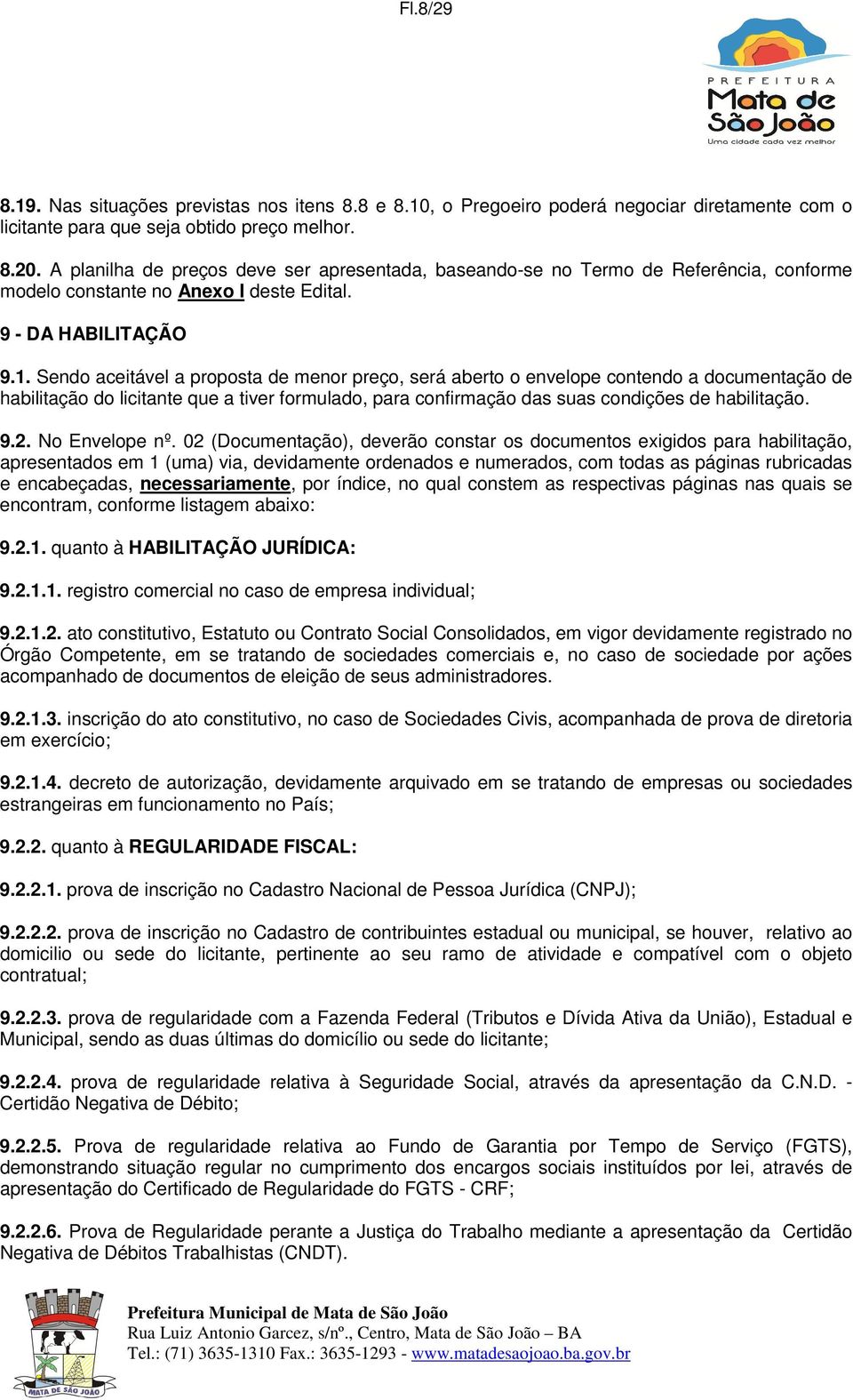 Sendo aceitável a proposta de menor preço, será aberto o envelope contendo a documentação de habilitação do licitante que a tiver formulado, para confirmação das suas condições de habilitação. 9.2.