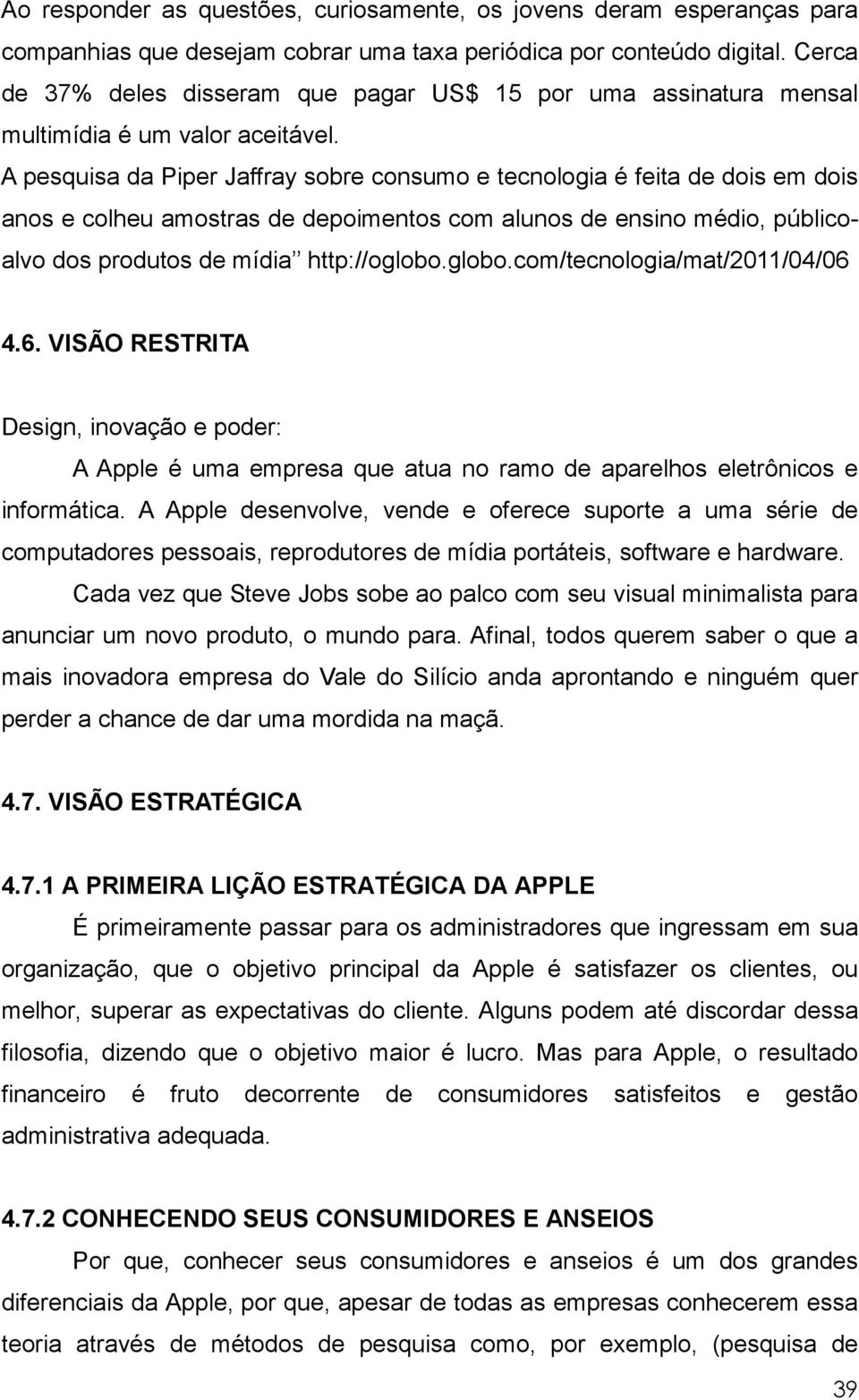 A pesquisa da Piper Jaffray sobre consumo e tecnologia é feita de dois em dois anos e colheu amostras de depoimentos com alunos de ensino médio, públicoalvo dos produtos de mídia http://oglobo.