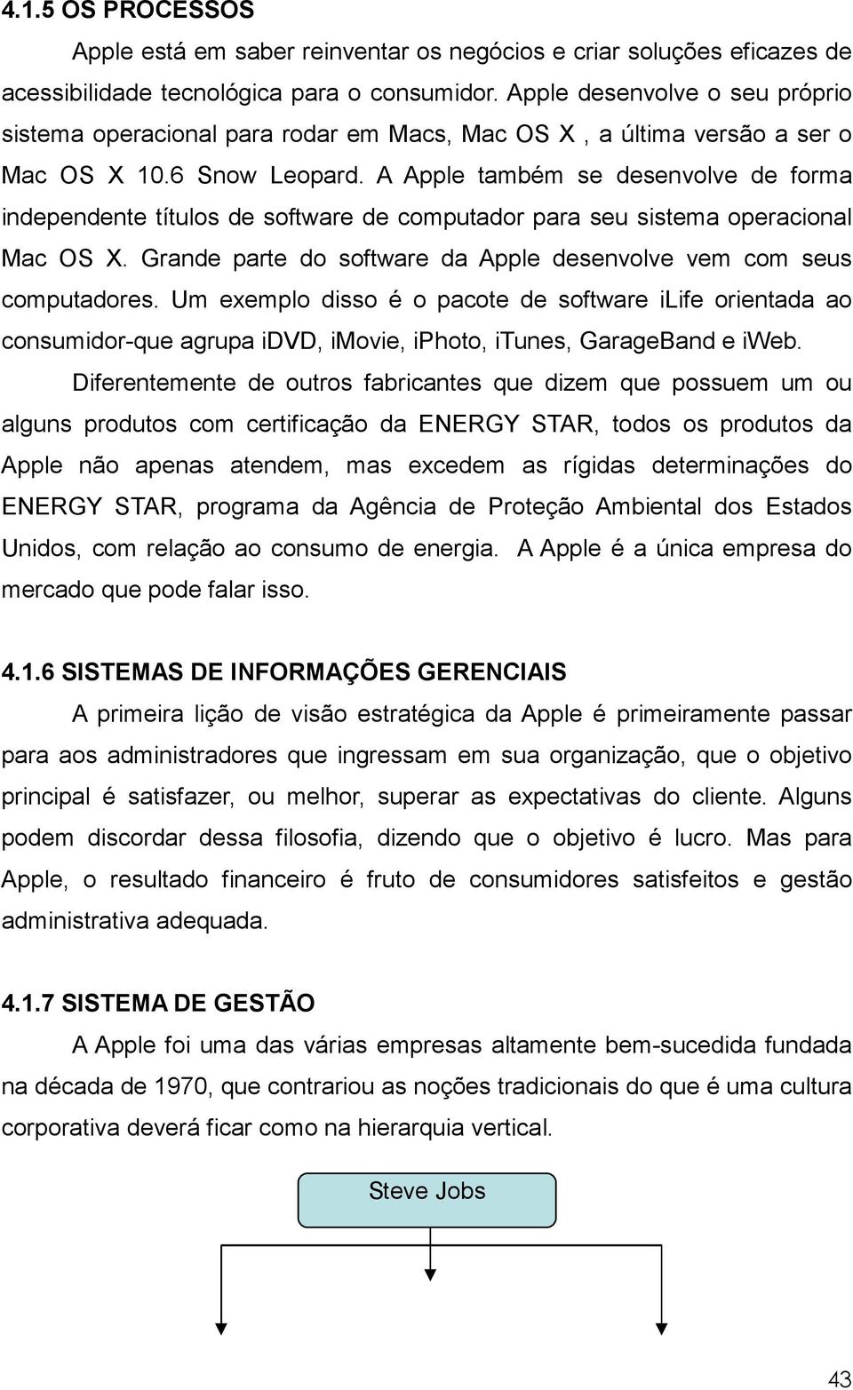 A Apple também se desenvolve de forma independente títulos de software de computador para seu sistema operacional Mac OS X. Grande parte do software da Apple desenvolve vem com seus computadores.