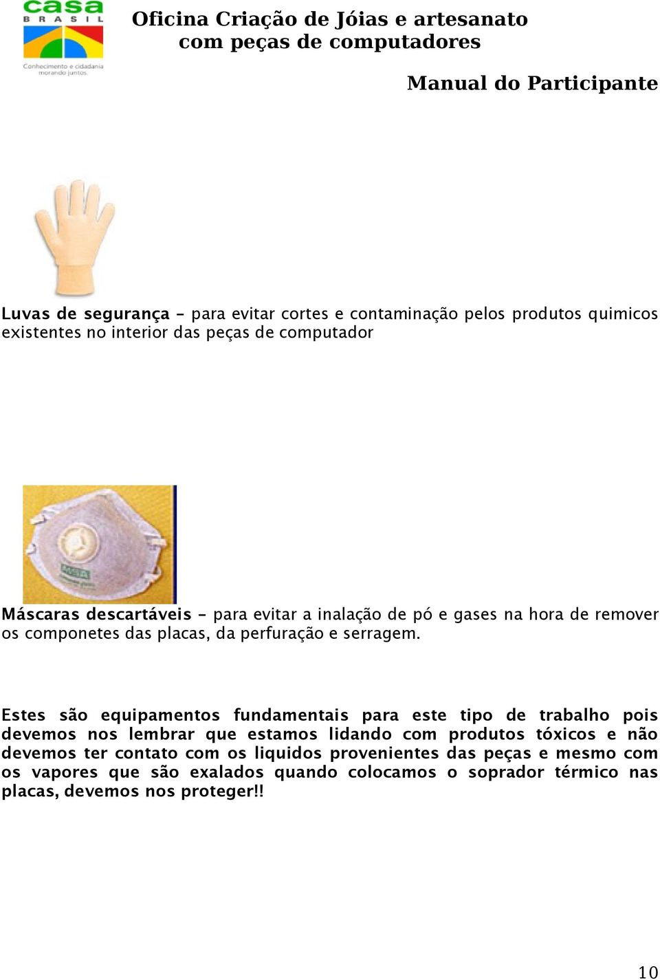 Estes são equipamentos fundamentais para este tipo de trabalho pois devemos nos lembrar que estamos lidando com produtos tóxicos e não