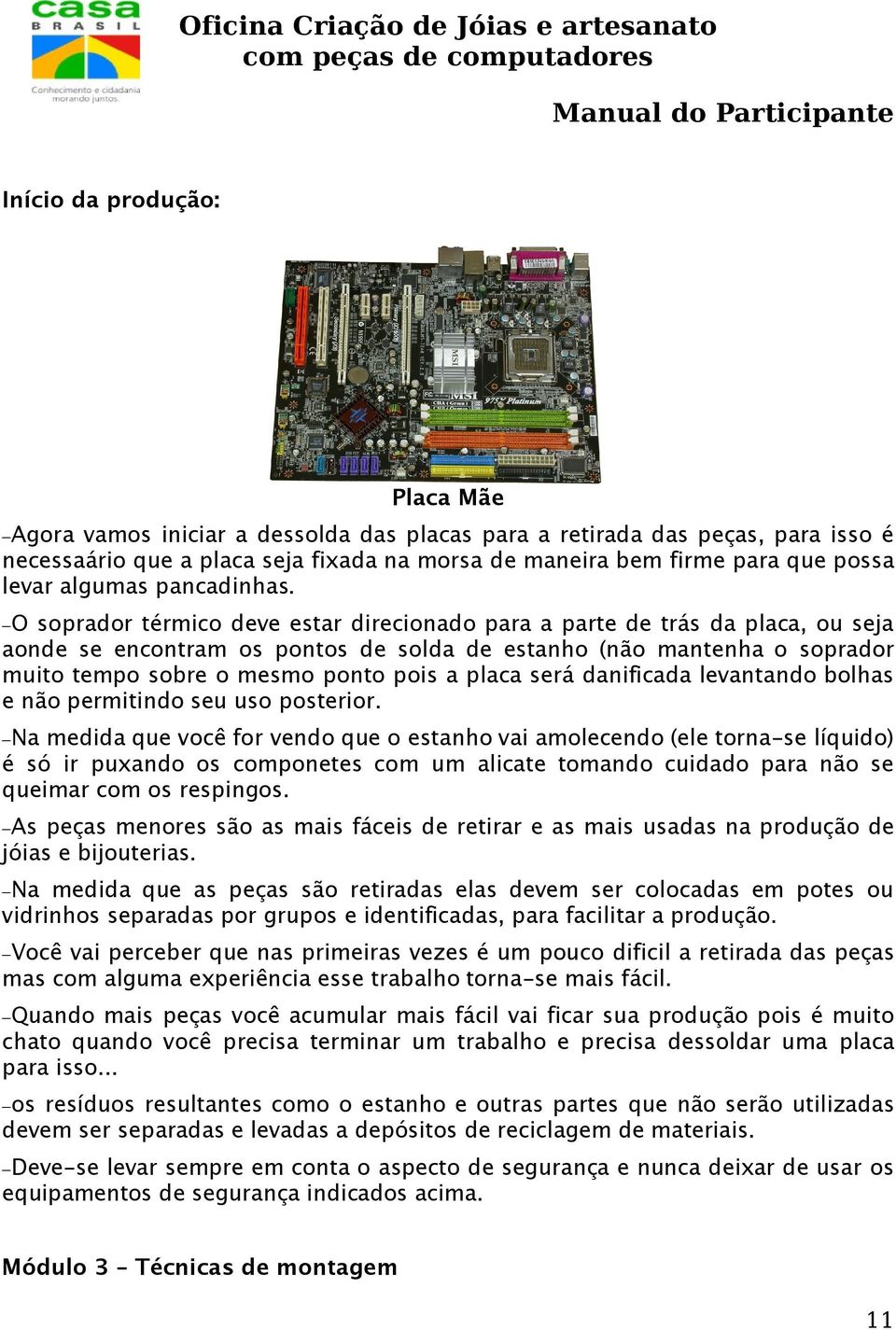 O soprador térmico deve estar direcionado para a parte de trás da placa, ou seja aonde se encontram os pontos de solda de estanho (não mantenha o soprador muito tempo sobre o mesmo ponto pois a placa