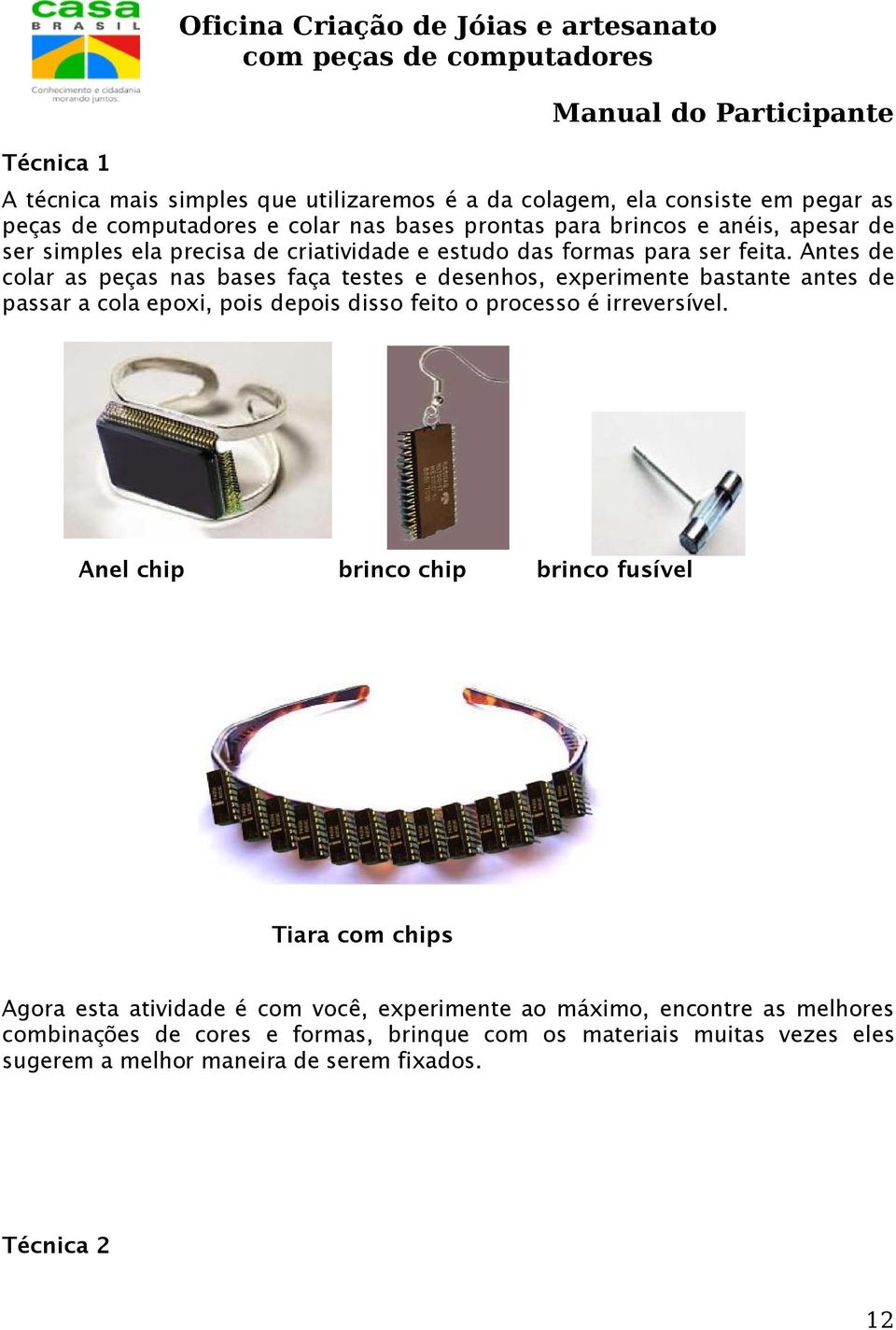 Antes de colar as peças nas bases faça testes e desenhos, experimente bastante antes de passar a cola epoxi, pois depois disso feito o processo é irreversível.