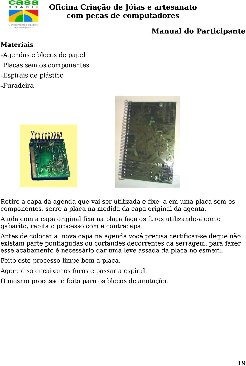 Ainda com a capa original fixa na placa faça os furos utilizando-a como gabarito, repita o processo com a contracapa.