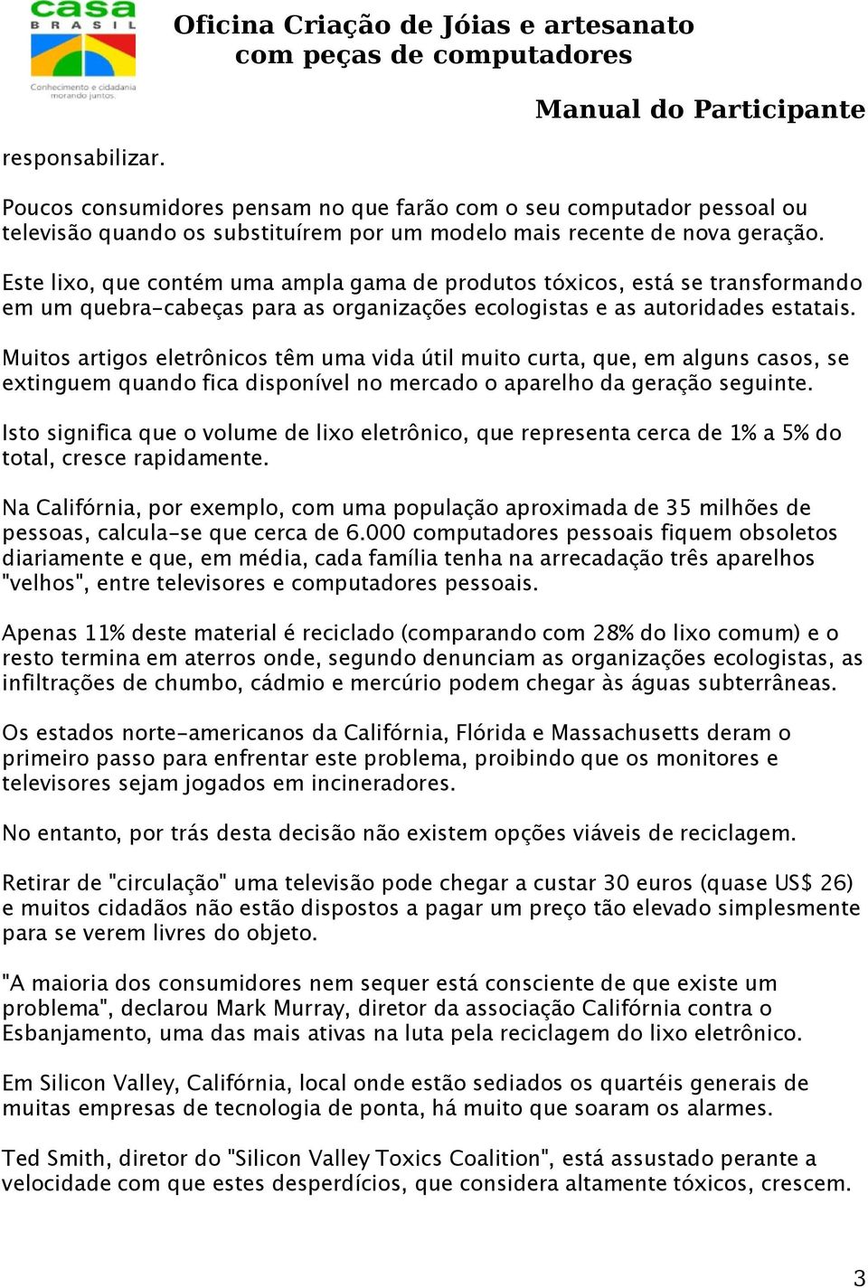 Muitos artigos eletrônicos têm uma vida útil muito curta, que, em alguns casos, se extinguem quando fica disponível no mercado o aparelho da geração seguinte.